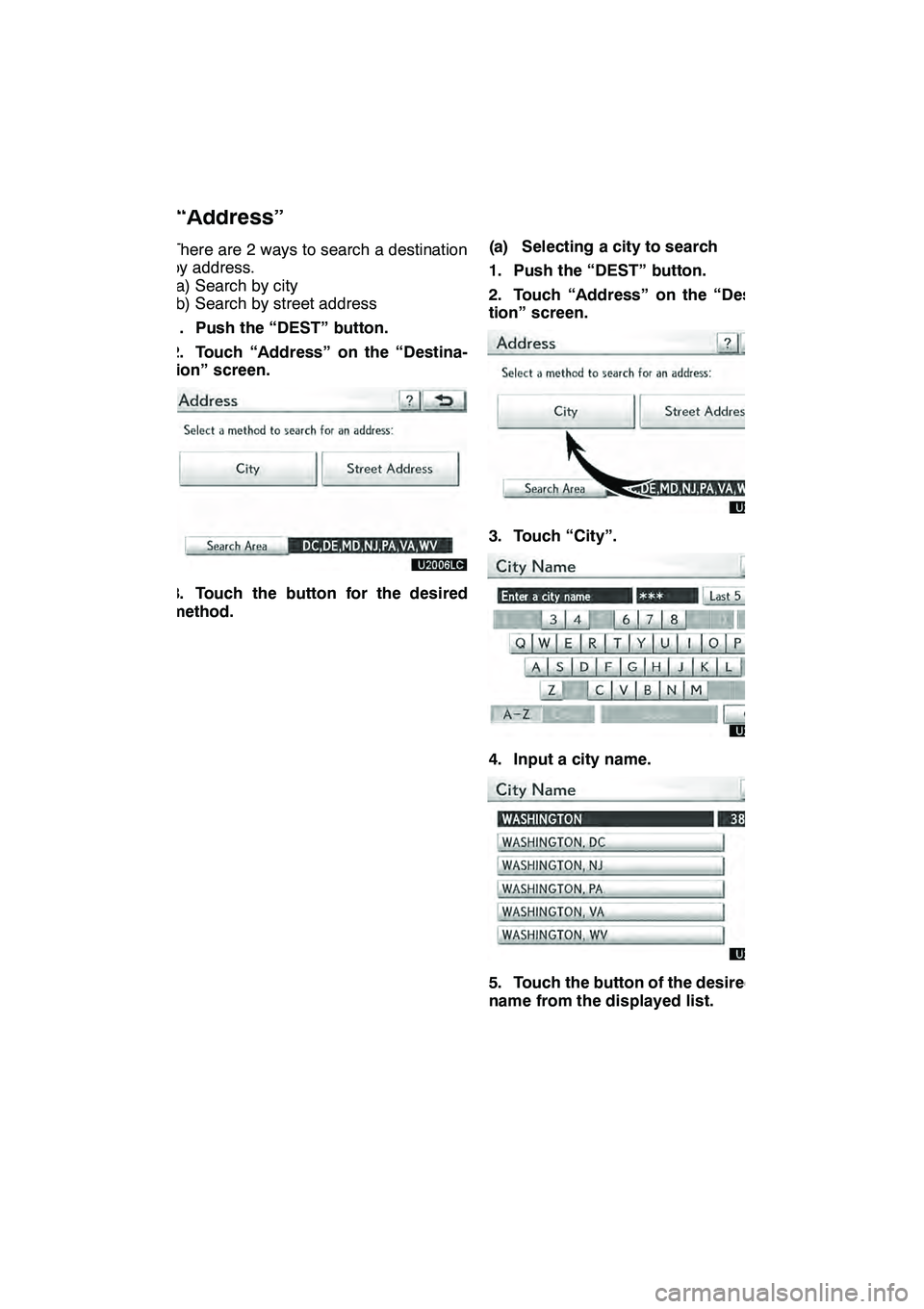 Lexus GX460 2010 Navigation Manual NAVIGATION SYSTEM: DESTINATION SEARCH
65
There are 2 ways to search a destination
by address.
(a) Search by city
(b) Search by street address
1. Push the “DEST” button.
2. Touch “Address” on t Lexus GX460 2010 Navigation Manual NAVIGATION SYSTEM: DESTINATION SEARCH
65
There are 2 ways to search a destination
by address.
(a) Search by city
(b) Search by street address
1. Push the “DEST” button.
2. Touch “Address” on t