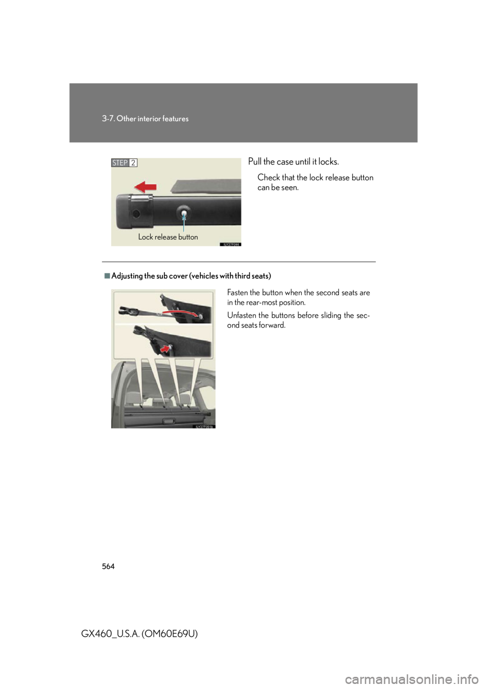 Lexus GX460 2010  Operating Other Driving Systems / LEXUS 2010 GX460 OWNERS MANUAL (OM60E69U) 564
3-7. Other interior features
GX460_U.S.A. (OM60E69U)Pull the case until it locks.
Check that the lock release button 
can be seen.
STEP2
Lock release button
■Adjusting the sub cover (vehicles wi