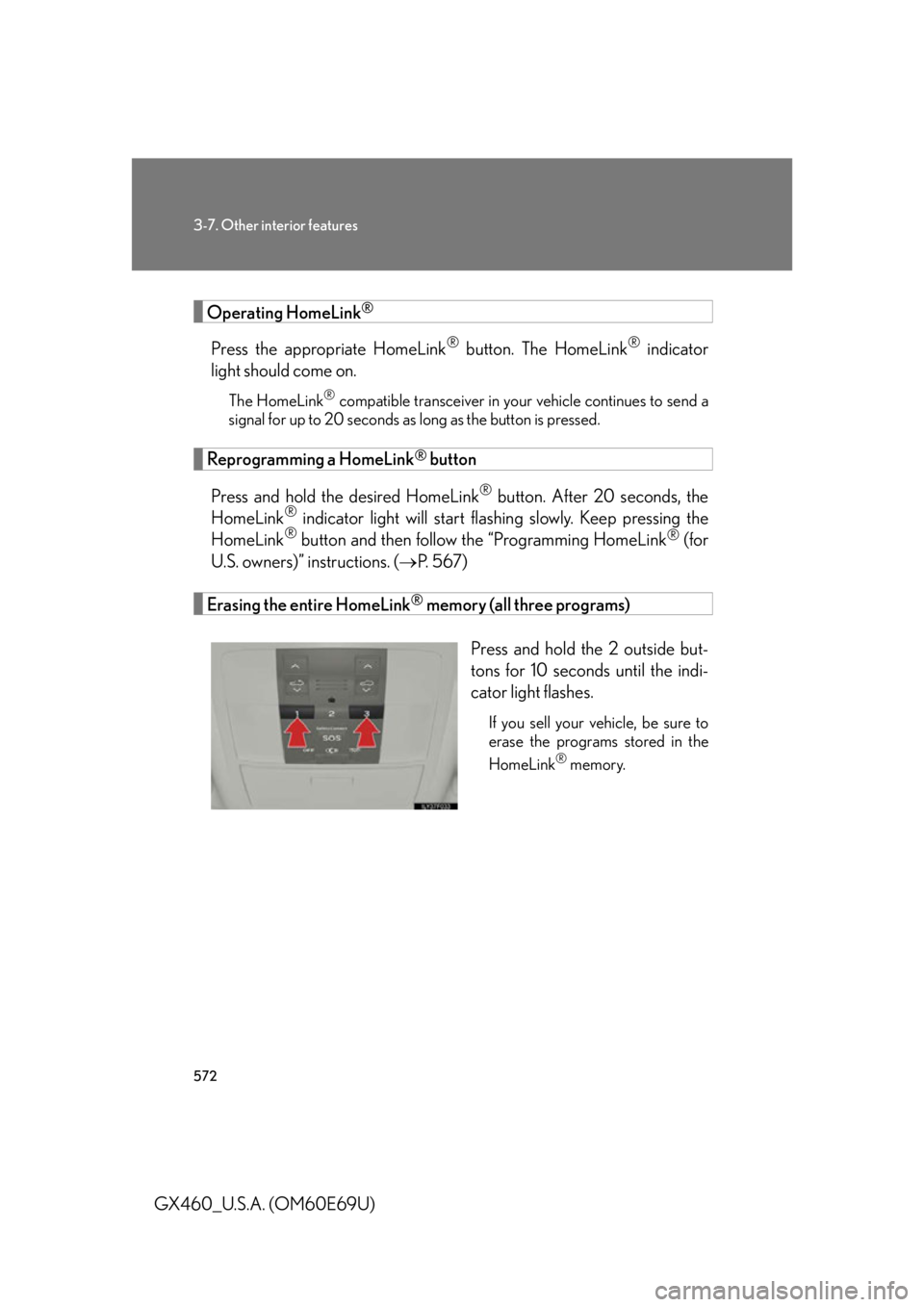 Lexus GX460 2010 Operating Other Driving Systems / LEXUS 2010 GX460 OWNERS MANUAL (OM60E69U) 572
3-7. Other interior features
GX460_U.S.A. (OM60E69U)
Operating HomeLink®
Press the appropriate HomeLink® button. The HomeLink® indicator
light should come on.
The HomeLink® compatible transce Lexus GX460 2010 Operating Other Driving Systems / LEXUS 2010 GX460 OWNERS MANUAL (OM60E69U) 572
3-7. Other interior features
GX460_U.S.A. (OM60E69U)
Operating HomeLink®
Press the appropriate HomeLink® button. The HomeLink® indicator
light should come on.
The HomeLink® compatible transce