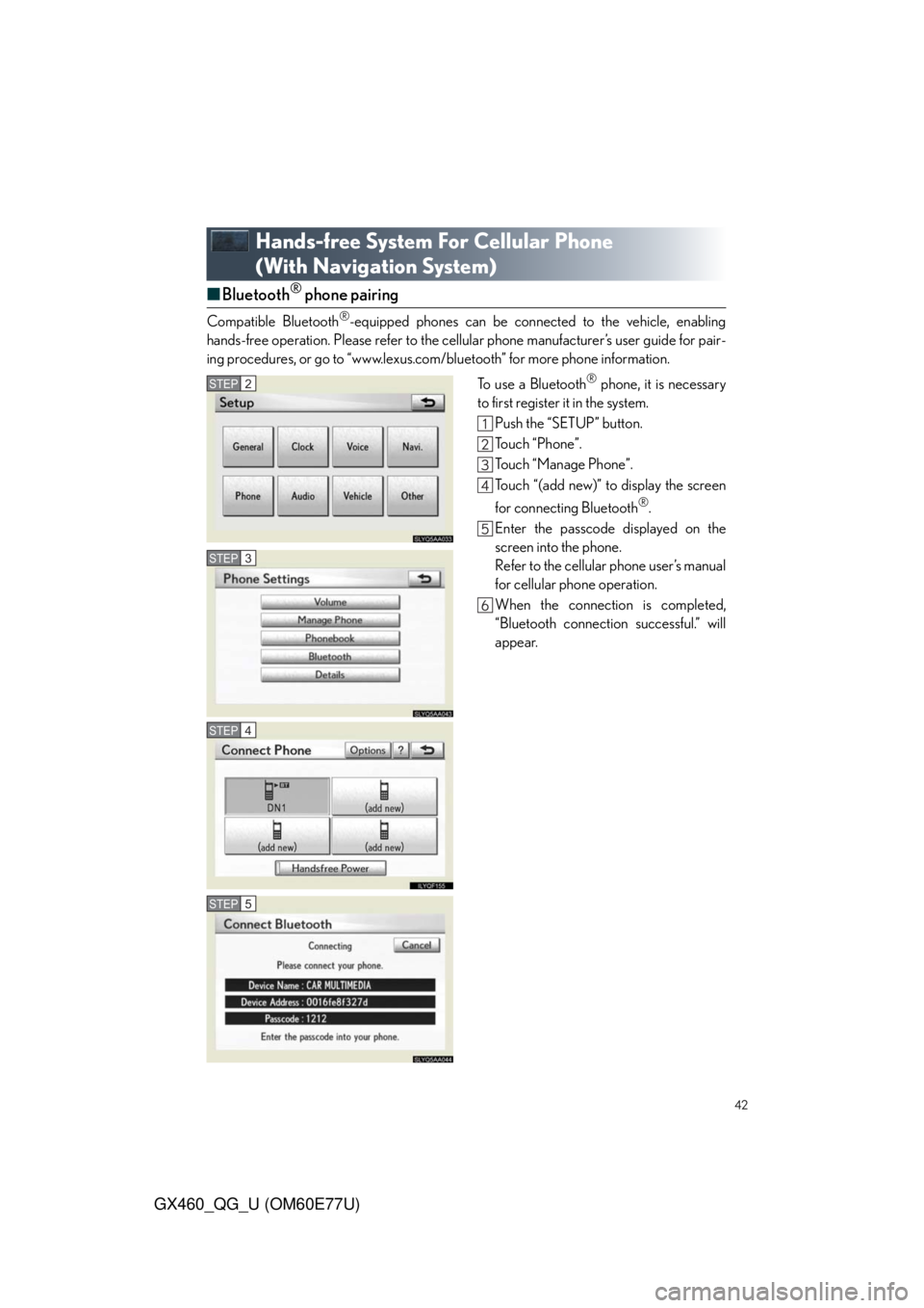 Lexus GX460 2010 Operating Other Driving Systems / LEXUS 2010 GX460 OWNERS MANUAL QUICK GUIDE (OM60E77U) 42
GX460_QG_U (OM60E77U)
Hands-free System For Cellular Phone
(With Navigation System)
■Bluetooth® phone pairing
Compatible Bluetooth®-equipped phones can be connected to the vehicle, enabling
ha Lexus GX460 2010 Operating Other Driving Systems / LEXUS 2010 GX460 OWNERS MANUAL QUICK GUIDE (OM60E77U) 42
GX460_QG_U (OM60E77U)
Hands-free System For Cellular Phone
(With Navigation System)
■Bluetooth® phone pairing
Compatible Bluetooth®-equipped phones can be connected to the vehicle, enabling
ha