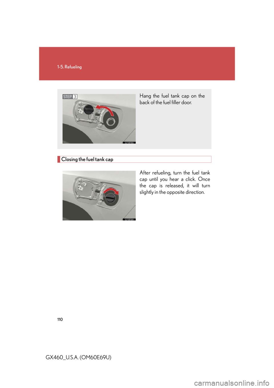 Lexus GX460 2010  Scheduled Maintenance Guide / LEXUS 2010 GX460 OWNERS MANUAL (OM60E69U) 110
1-5. Refueling
GX460_U.S.A. (OM60E69U)
Closing the fuel tank capAfter refueling, turn the fuel tank 
cap until you hear a click. Once 
the cap is released, it will turn 
slightly in the opposite d