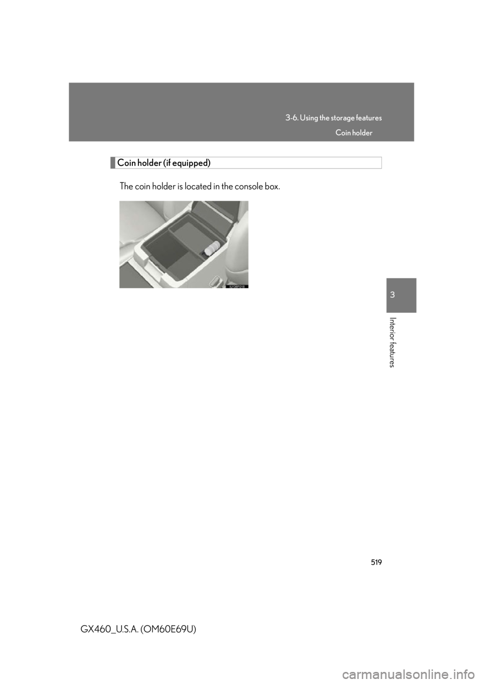 Lexus GX460 2010  Scheduled Maintenance Guide / LEXUS 2010 GX460 OWNERS MANUAL (OM60E69U) 519
3-6. Using the storage features
3
Interior features
GX460_U.S.A. (OM60E69U)
Coin holder (if equipped)The coin holder is located in the console box.
Coin holder 