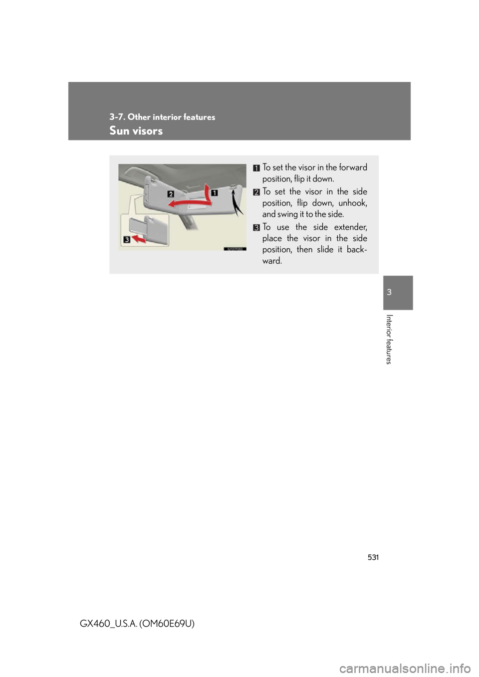 Lexus GX460 2010  Scheduled Maintenance Guide / LEXUS 2010 GX460 OWNERS MANUAL (OM60E69U) 531
3-7. Other interior features
3
Interior features
GX460_U.S.A. (OM60E69U)
Sun visors
To set the visor in the forward 
position, flip it down.
To set the visor in the side 
position, flip down, unho