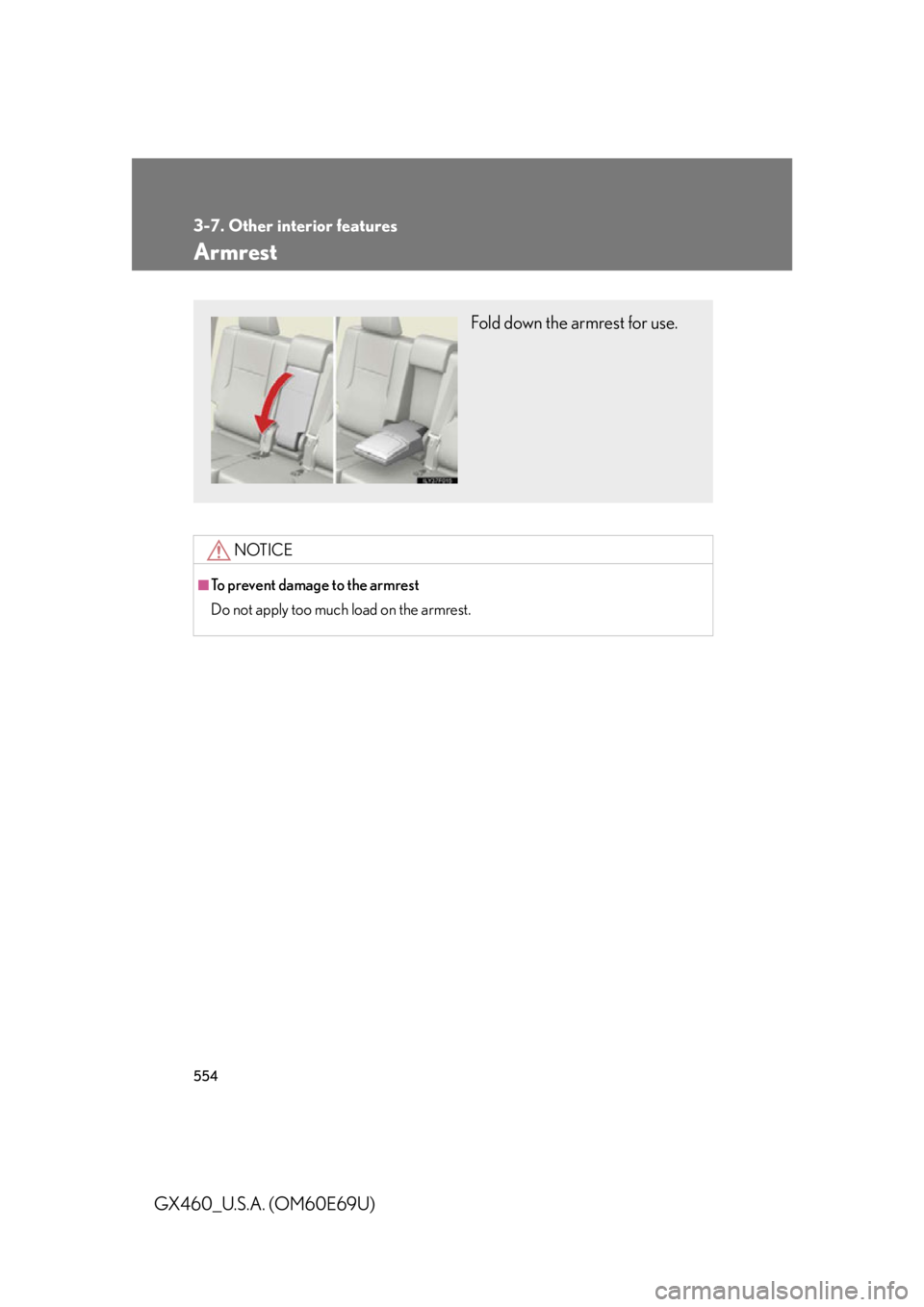 Lexus GX460 2010  Scheduled Maintenance Guide / LEXUS 2010 GX460 OWNERS MANUAL (OM60E69U) 554
3-7. Other interior features
GX460_U.S.A. (OM60E69U)
Armrest
NOTICE
■To prevent damage to the armrest
Do not apply too much load on the armrest.
Fold down the armrest for use. 