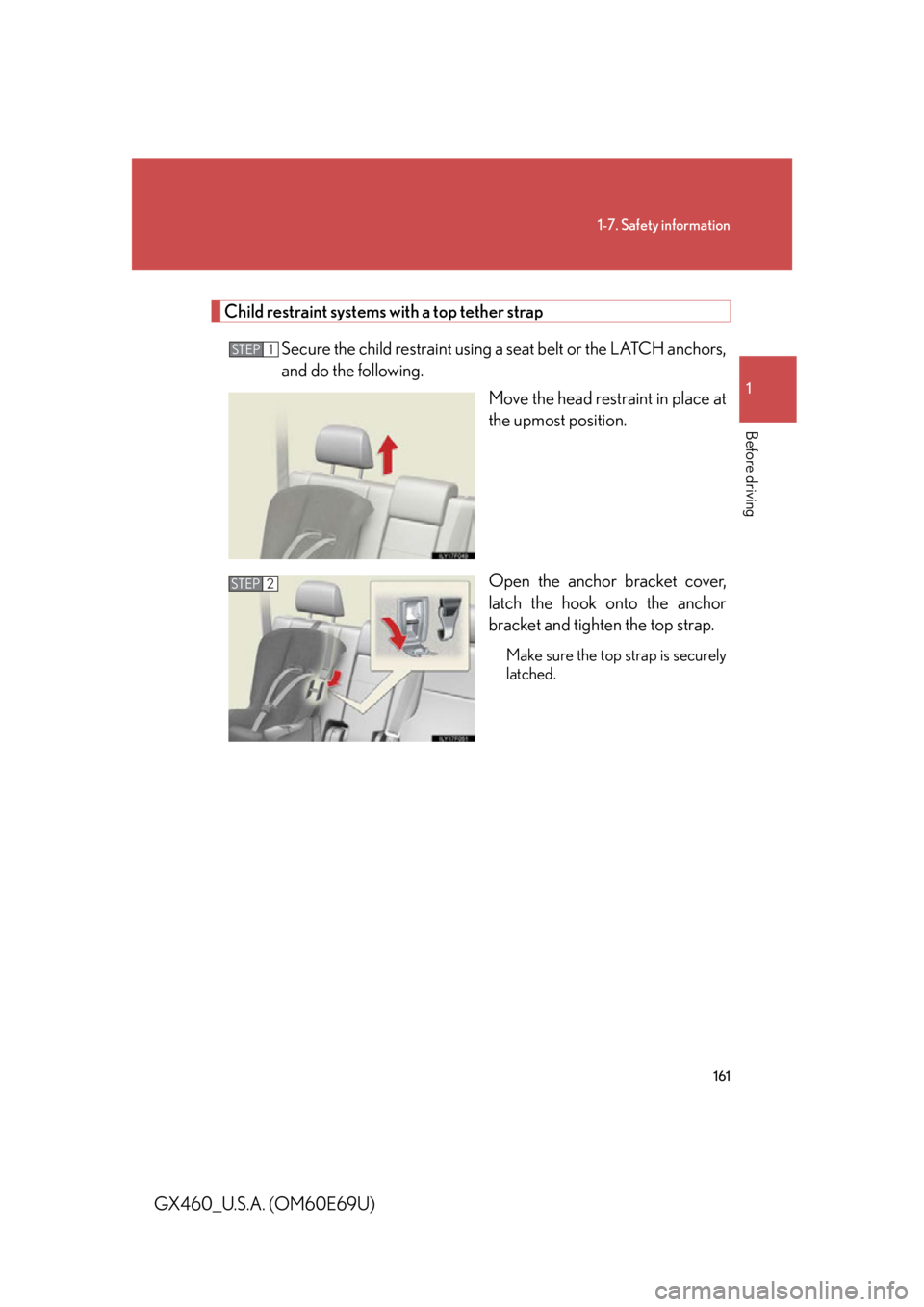 Lexus GX460 2010 Scheduled Maintenance Guide / LEXUS 2010 GX460 OWNERS MANUAL (OM60E69U) 161
1-7. Safety information
1
Before driving
GX460_U.S.A. (OM60E69U)
Child restraint systems with a top tether strapSecure the child restraint using a seat belt or the LATCH anchors,
and do the follo Lexus GX460 2010 Scheduled Maintenance Guide / LEXUS 2010 GX460 OWNERS MANUAL (OM60E69U) 161
1-7. Safety information
1
Before driving
GX460_U.S.A. (OM60E69U)
Child restraint systems with a top tether strapSecure the child restraint using a seat belt or the LATCH anchors,
and do the follo