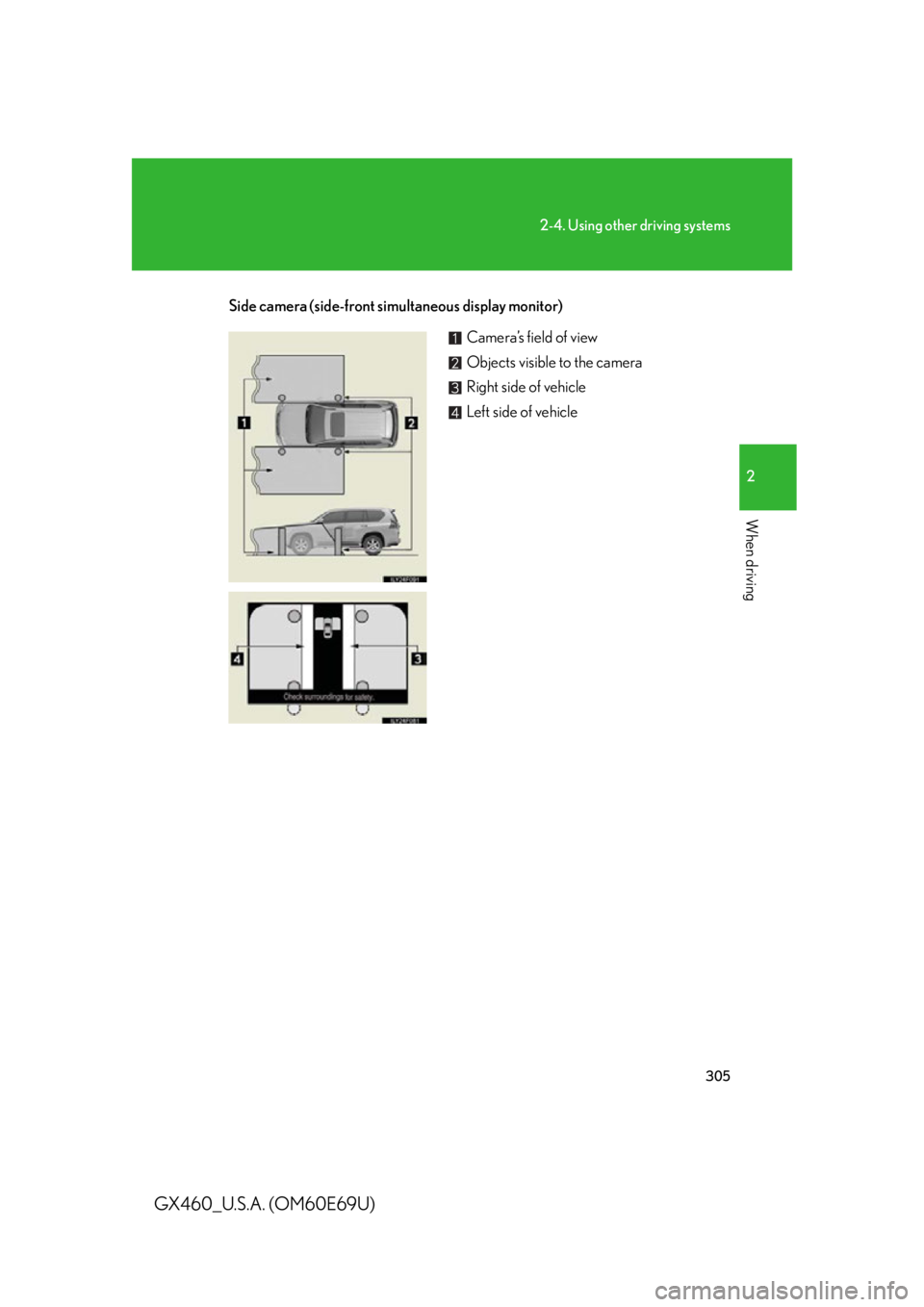 Lexus GX460 2010 Scheduled Maintenance Guide / LEXUS 2010 GX460 (OM60E69U) Repair Manual 305
2-4. Using other driving systems
2
When driving
GX460_U.S.A. (OM60E69U)
Side camera (side-front simultaneous display monitor)
Camera’s field of view
Objects visible to the camera
Right side of v Lexus GX460 2010 Scheduled Maintenance Guide / LEXUS 2010 GX460 (OM60E69U) Repair Manual 305
2-4. Using other driving systems
2
When driving
GX460_U.S.A. (OM60E69U)
Side camera (side-front simultaneous display monitor)
Camera’s field of view
Objects visible to the camera
Right side of v