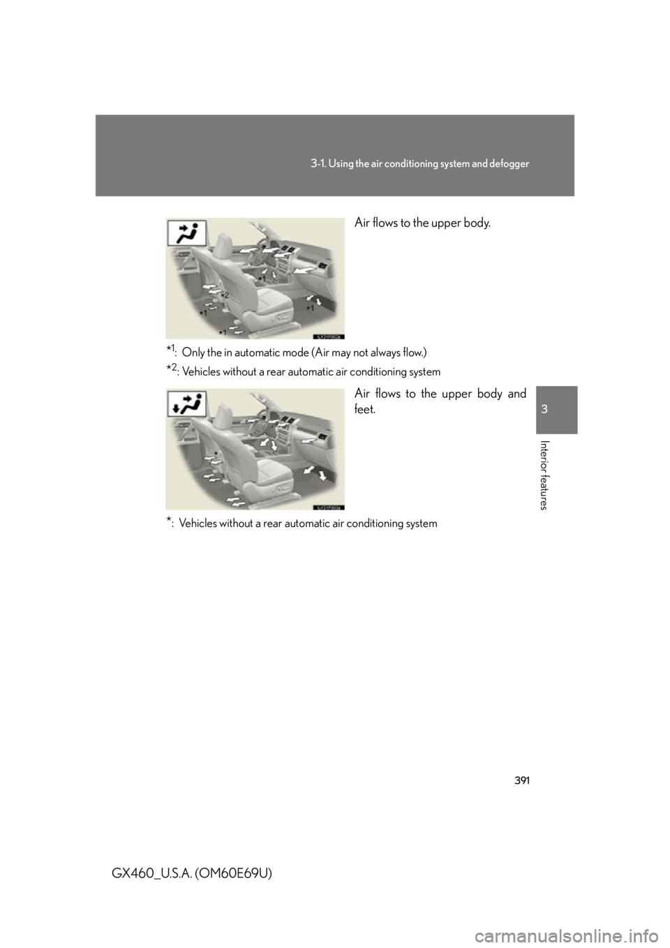 Lexus GX460 2010 Scheduled Maintenance Guide / LEXUS 2010 GX460 (OM60E69U) User Guide 391
3-1. Using the air conditioning system and defogger
3
Interior features
GX460_U.S.A. (OM60E69U) Air flows to the upper body.
*1: Only the in automatic mode (Air may not always flow.)
*2: Vehicles Lexus GX460 2010 Scheduled Maintenance Guide / LEXUS 2010 GX460 (OM60E69U) User Guide 391
3-1. Using the air conditioning system and defogger
3
Interior features
GX460_U.S.A. (OM60E69U) Air flows to the upper body.
*1: Only the in automatic mode (Air may not always flow.)
*2: Vehicles