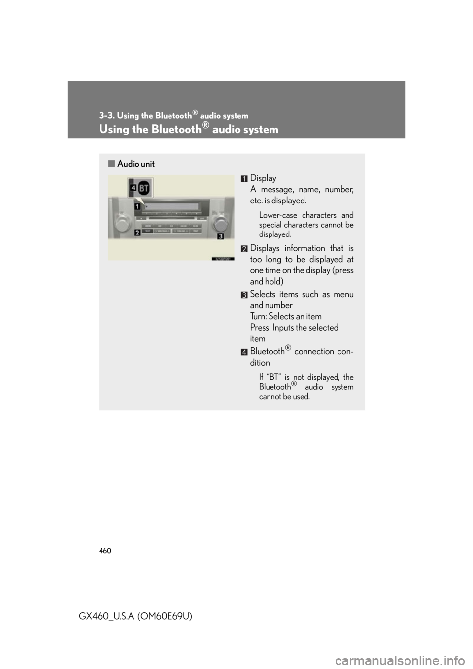Lexus GX460 2010 Scheduled Maintenance Guide / LEXUS 2010 GX460 OWNERS MANUAL (OM60E69U) 460
3-3. Using the Bluetooth® audio system
GX460_U.S.A. (OM60E69U)
Using the Bluetooth® audio system
■Audio unit
Display
A message, name, number,
etc. is displayed.
Lower-case characters and Lexus GX460 2010 Scheduled Maintenance Guide / LEXUS 2010 GX460 OWNERS MANUAL (OM60E69U) 460
3-3. Using the Bluetooth® audio system
GX460_U.S.A. (OM60E69U)
Using the Bluetooth® audio system
■Audio unit
Display
A message, name, number,
etc. is displayed.
Lower-case characters and