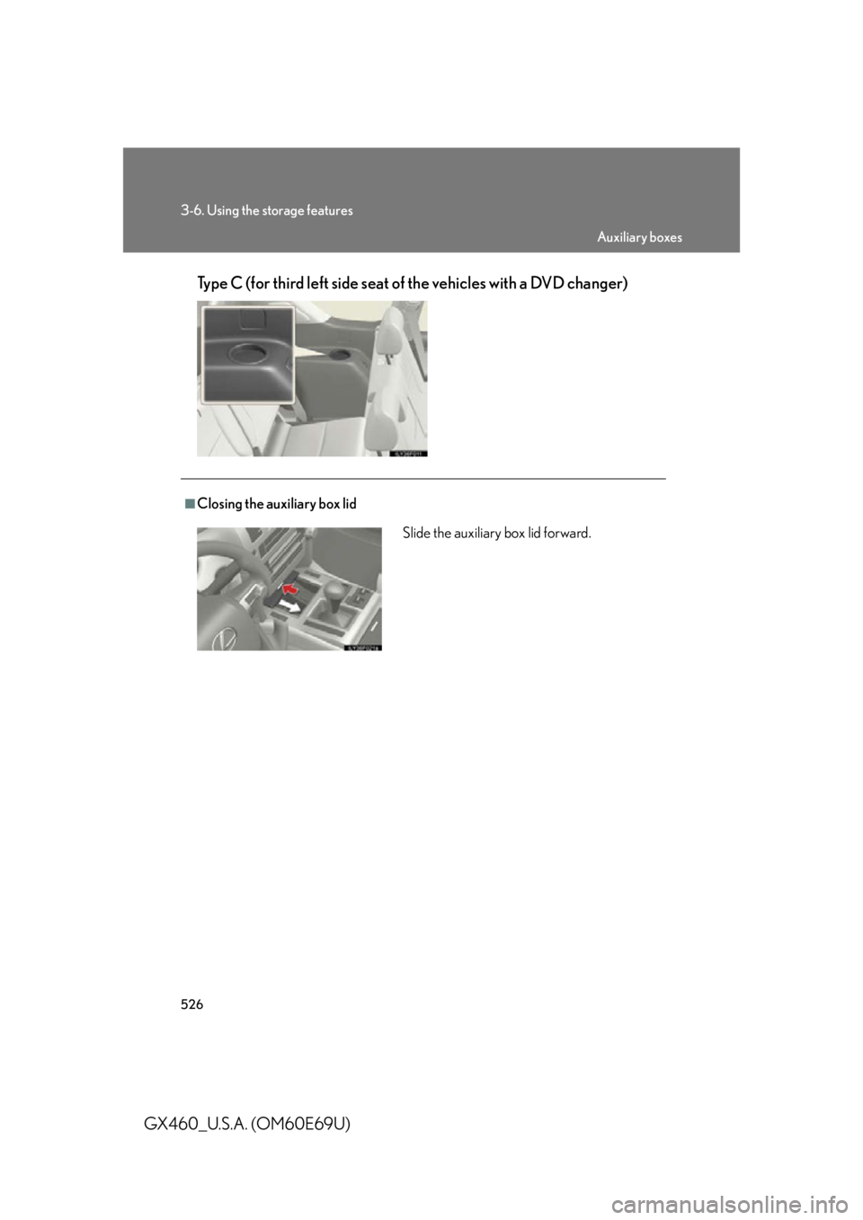 Lexus GX460 2010  Scheduled Maintenance Guide / LEXUS 2010 GX460  (OM60E69U) User Guide 526
3-6. Using the storage features
GX460_U.S.A. (OM60E69U)Type C (for third left side seat of the vehicles with a DVD changer)
■Closing the auxiliary box lid
Slide the auxiliary box lid forward.
Au
