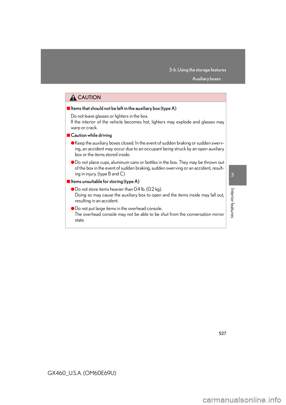 Lexus GX460 2010  Scheduled Maintenance Guide / LEXUS 2010 GX460  (OM60E69U) User Guide 527
3-6. Using the storage features
3
Interior features
GX460_U.S.A. (OM60E69U)
CAUTION
■Items that should not be left in the auxiliary box (type A)
Do not leave glasses or lighters in the box.
I