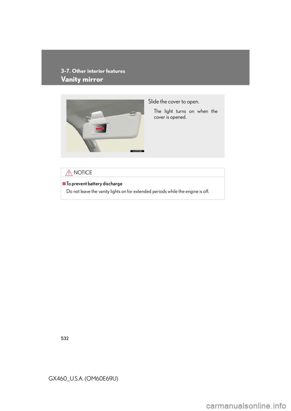Lexus GX460 2010  Scheduled Maintenance Guide / LEXUS 2010 GX460 OWNERS MANUAL (OM60E69U) 532
3-7. Other interior features
GX460_U.S.A. (OM60E69U)
Vanity mirror
NOTICE
■To prevent battery discharge
Do not leave the vanity lights on for extended periods while the engine is off.
Slide the 