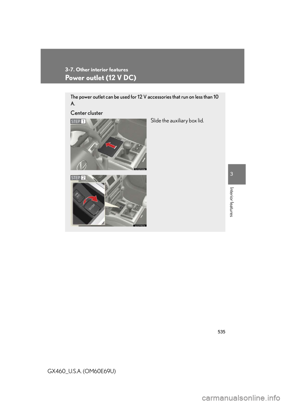 Lexus GX460 2010  Scheduled Maintenance Guide / LEXUS 2010 GX460  (OM60E69U) User Guide 535
3-7. Other interior features
3
Interior features
GX460_U.S.A. (OM60E69U)
Power outlet (12 V DC)
The power outlet can be used for 12 V accessories that run on less than 10 
A.
Center cluster
Slide 