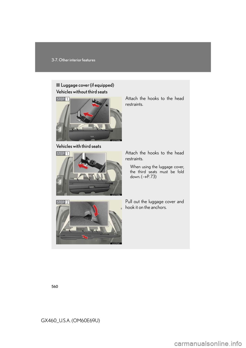Lexus GX460 2010 Scheduled Maintenance Guide / LEXUS 2010 GX460 (OM60E69U) User Guide 560
3-7. Other interior features
GX460_U.S.A. (OM60E69U)
■Luggage cover (if equipped)
Vehicles without third seats Attach the hooks to the head
restraints.
Vehicles with third seats Attach the hook Lexus GX460 2010 Scheduled Maintenance Guide / LEXUS 2010 GX460 (OM60E69U) User Guide 560
3-7. Other interior features
GX460_U.S.A. (OM60E69U)
■Luggage cover (if equipped)
Vehicles without third seats Attach the hooks to the head
restraints.
Vehicles with third seats Attach the hook