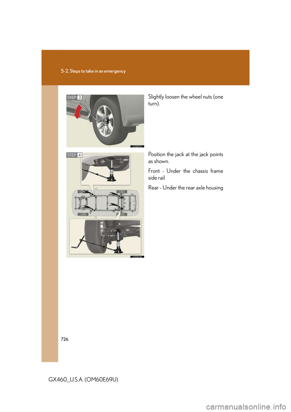 Lexus GX460 2010 Scheduled Maintenance Guide / LEXUS 2010 GX460 OWNERS MANUAL (OM60E69U) 726
5-2. Steps to take in an emergency
GX460_U.S.A. (OM60E69U)Slightly loosen the wheel nuts (one
turn).
Position the jack at the jack points
as shown.
Front - Under the chassis frame
side rail
Rea Lexus GX460 2010 Scheduled Maintenance Guide / LEXUS 2010 GX460 OWNERS MANUAL (OM60E69U) 726
5-2. Steps to take in an emergency
GX460_U.S.A. (OM60E69U)Slightly loosen the wheel nuts (one
turn).
Position the jack at the jack points
as shown.
Front - Under the chassis frame
side rail
Rea