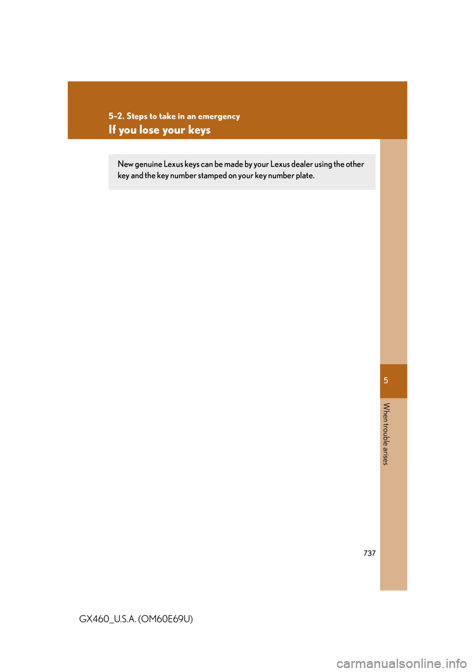 Lexus GX460 2010 Scheduled Maintenance Guide / LEXUS 2010 GX460 OWNERS MANUAL (OM60E69U) 5
When trouble arises
737
5-2. Steps to take in an emergency
GX460_U.S.A. (OM60E69U)
If you lose your keys
New genuine Lexus keys can be made by your Lexus dealer using the other
key and the key numb Lexus GX460 2010 Scheduled Maintenance Guide / LEXUS 2010 GX460 OWNERS MANUAL (OM60E69U) 5
When trouble arises
737
5-2. Steps to take in an emergency
GX460_U.S.A. (OM60E69U)
If you lose your keys
New genuine Lexus keys can be made by your Lexus dealer using the other
key and the key numb