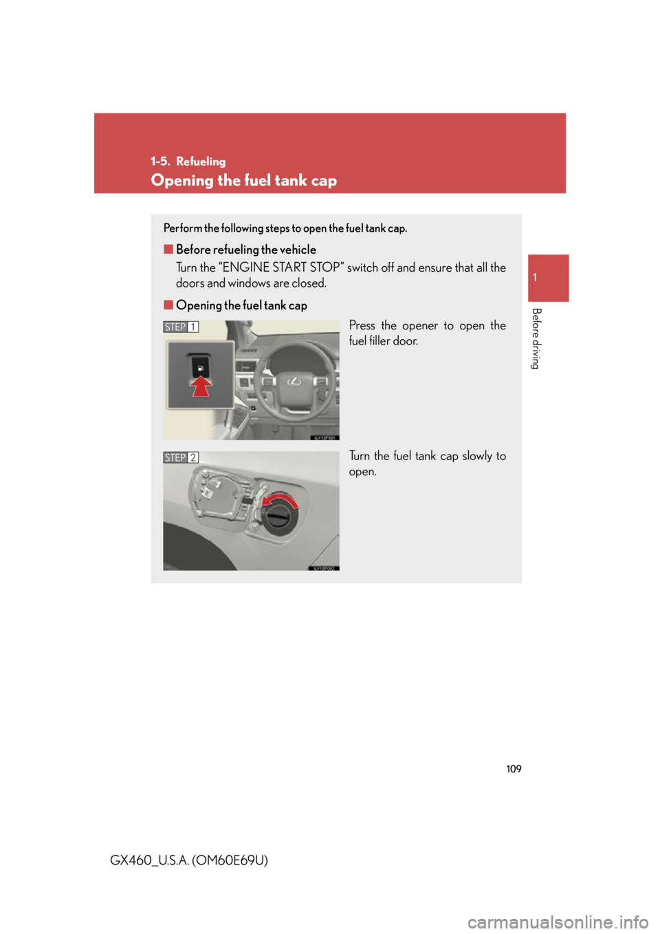 Lexus GX460 2010 Using The Bluetooth Audio System / 109
1
Before driving
GX460_U.S.A. (OM60E69U)
1-5. Refueling
Opening the fuel tank cap
Perform the following steps to open the fuel tank cap.
■Before refueling the vehicle
Turn the “ENGINE START S Lexus GX460 2010 Using The Bluetooth Audio System / 109
1
Before driving
GX460_U.S.A. (OM60E69U)
1-5. Refueling
Opening the fuel tank cap
Perform the following steps to open the fuel tank cap.
■Before refueling the vehicle
Turn the “ENGINE START S