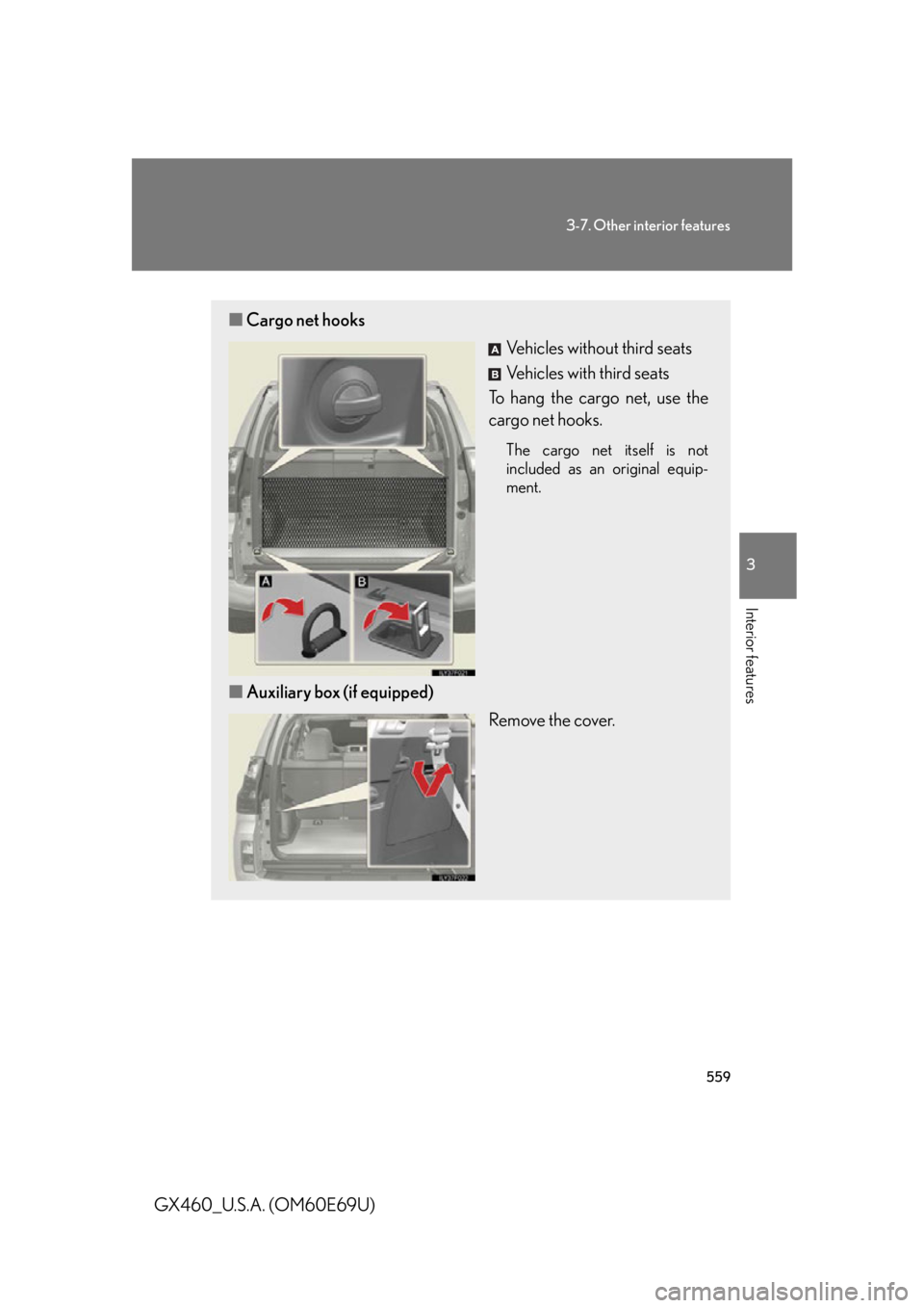 Lexus GX460 2010 Using The Bluetooth Audio System / 559
3-7. Other interior features
3
Interior features
GX460_U.S.A. (OM60E69U)
■Cargo net hooks
Vehicles without third seats
Vehicles with third seats
To hang the cargo net, use the
cargo net hooks. Lexus GX460 2010 Using The Bluetooth Audio System / 559
3-7. Other interior features
3
Interior features
GX460_U.S.A. (OM60E69U)
■Cargo net hooks
Vehicles without third seats
Vehicles with third seats
To hang the cargo net, use the
cargo net hooks.