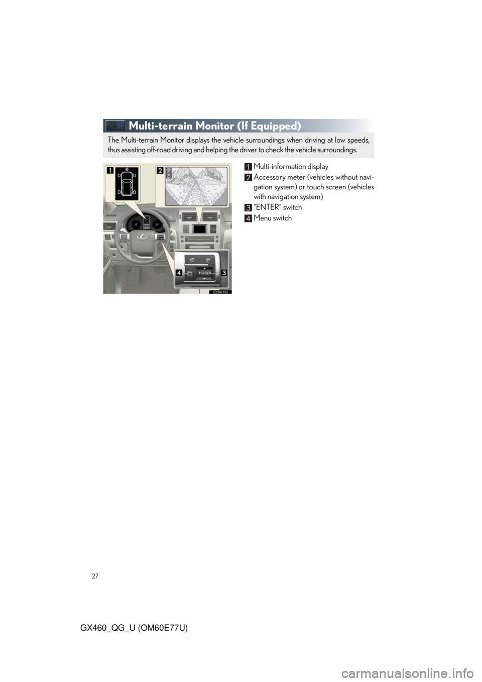Lexus GX460 2010 Using The Bluetooth Audio System / LEXUS 2010 GX460 QUICK GUIDE (OM60E77U) Owners Manual 27
GX460_QG_U (OM60E77U)
Multi-terrain Monitor (If Equipped)
Multi-information display
Accessory meter (vehicles without navi-
gation system) or touch screen (vehicles
with navigation system)
“ENTER Lexus GX460 2010 Using The Bluetooth Audio System / LEXUS 2010 GX460 QUICK GUIDE (OM60E77U) Owners Manual 27
GX460_QG_U (OM60E77U)
Multi-terrain Monitor (If Equipped)
Multi-information display
Accessory meter (vehicles without navi-
gation system) or touch screen (vehicles
with navigation system)
“ENTER