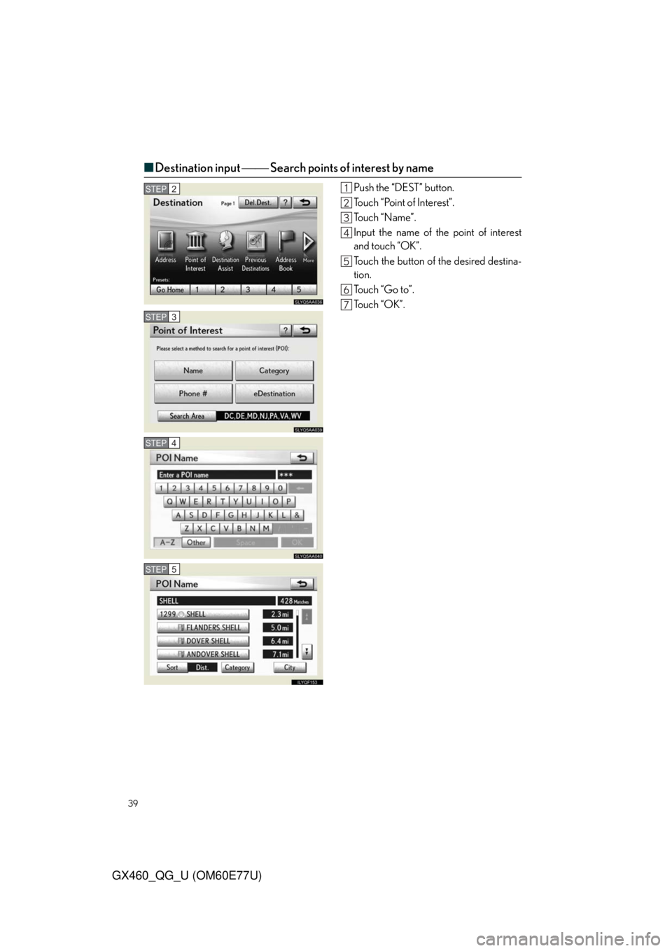 Lexus GX460 2010  Using The Bluetooth Audio System / LEXUS 2010 GX460  QUICK GUIDE (OM60E77U) Owners Guide 39
GX460_QG_U (OM60E77U)
■Destination input  Search points of interest by name
Push the “DEST” button.
Touch “Point of Interest”.
To u c h  “ N a m e ” .
Input the name of the poin
