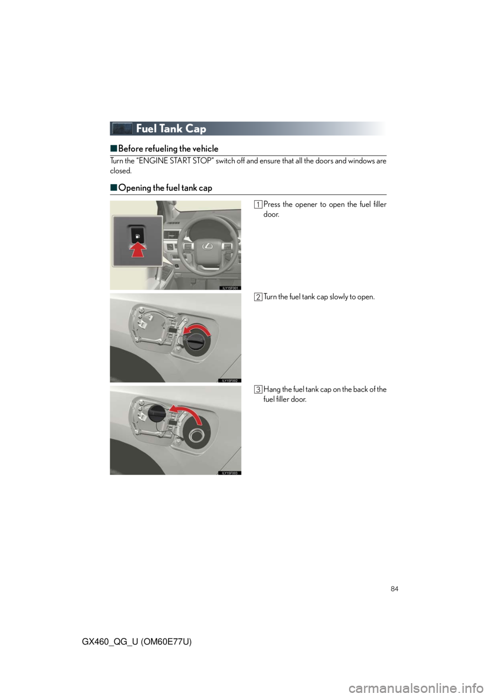 Lexus GX460 2010  Using The Bluetooth Audio System / LEXUS 2010 GX460  QUICK GUIDE (OM60E77U) Manual Online 84
GX460_QG_U (OM60E77U)
Fuel Tank Cap
■Before refueling the vehicle
Turn the “ENGINE START STOP” switch off and ensure that all the doors and windows are
closed.
■Opening the fuel tank cap
Pr