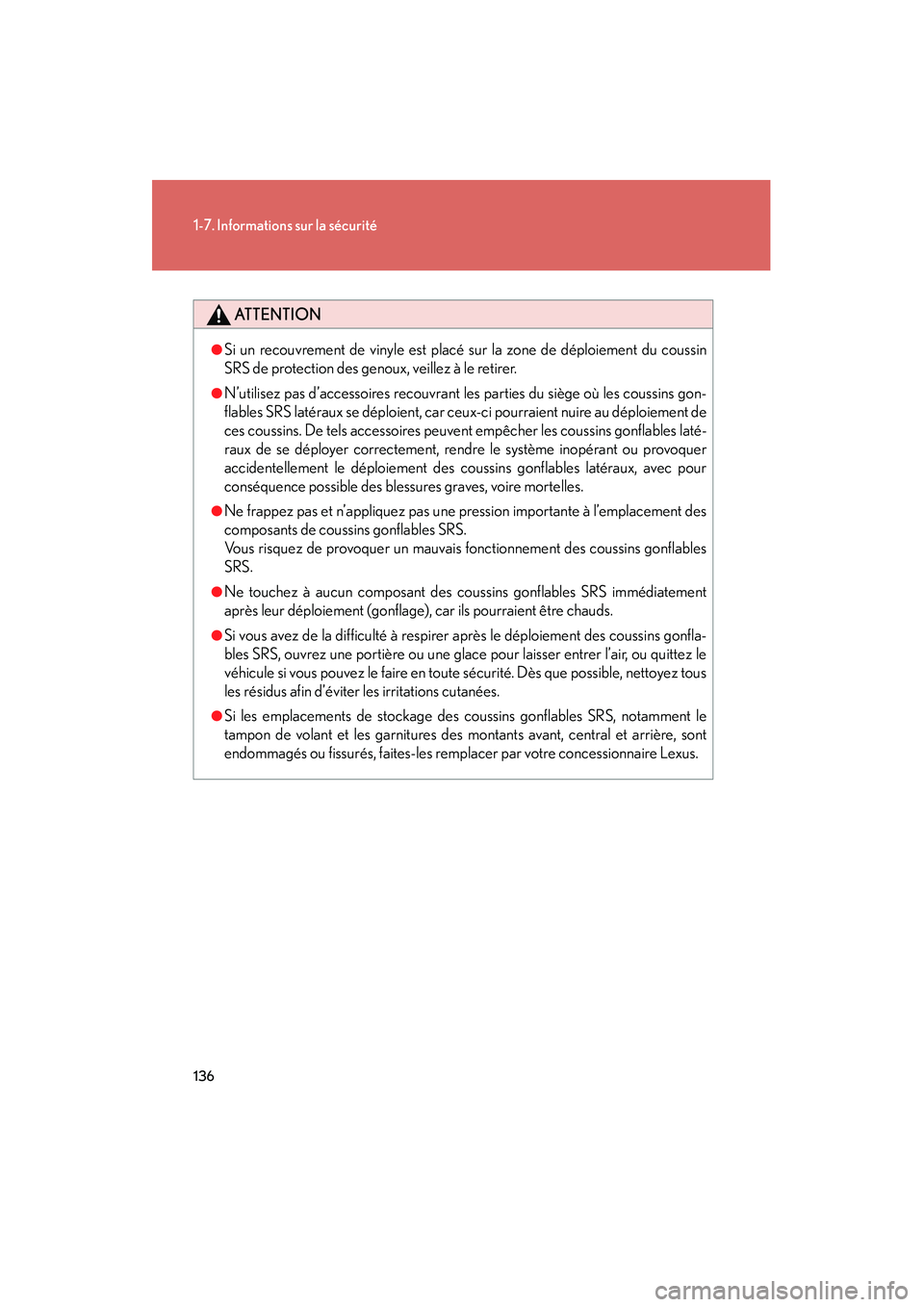Lexus GX460 2010  Manuel du propriétaire (in French) 136
1-7. Informations sur la sécurité
GX460_D (OM60F29D)
ATTENTION
●Si un recouvrement de vinyle est placé sur la zone de déploiement du coussin
SRS de protection des geno ux, veillez à le reti
