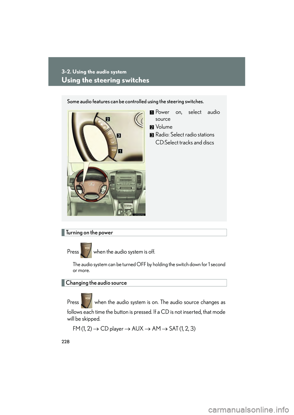Lexus GX470 2008 Owners Manual 228
3-2. Using the audio system
Using the steering switches
Turning on the powerPress when the audio system is off.
The audio system can be turned OFF by holding the switch down for 1 second
or more Lexus GX470 2008 Owners Manual 228
3-2. Using the audio system
Using the steering switches
Turning on the powerPress when the audio system is off.
The audio system can be turned OFF by holding the switch down for 1 second
or more