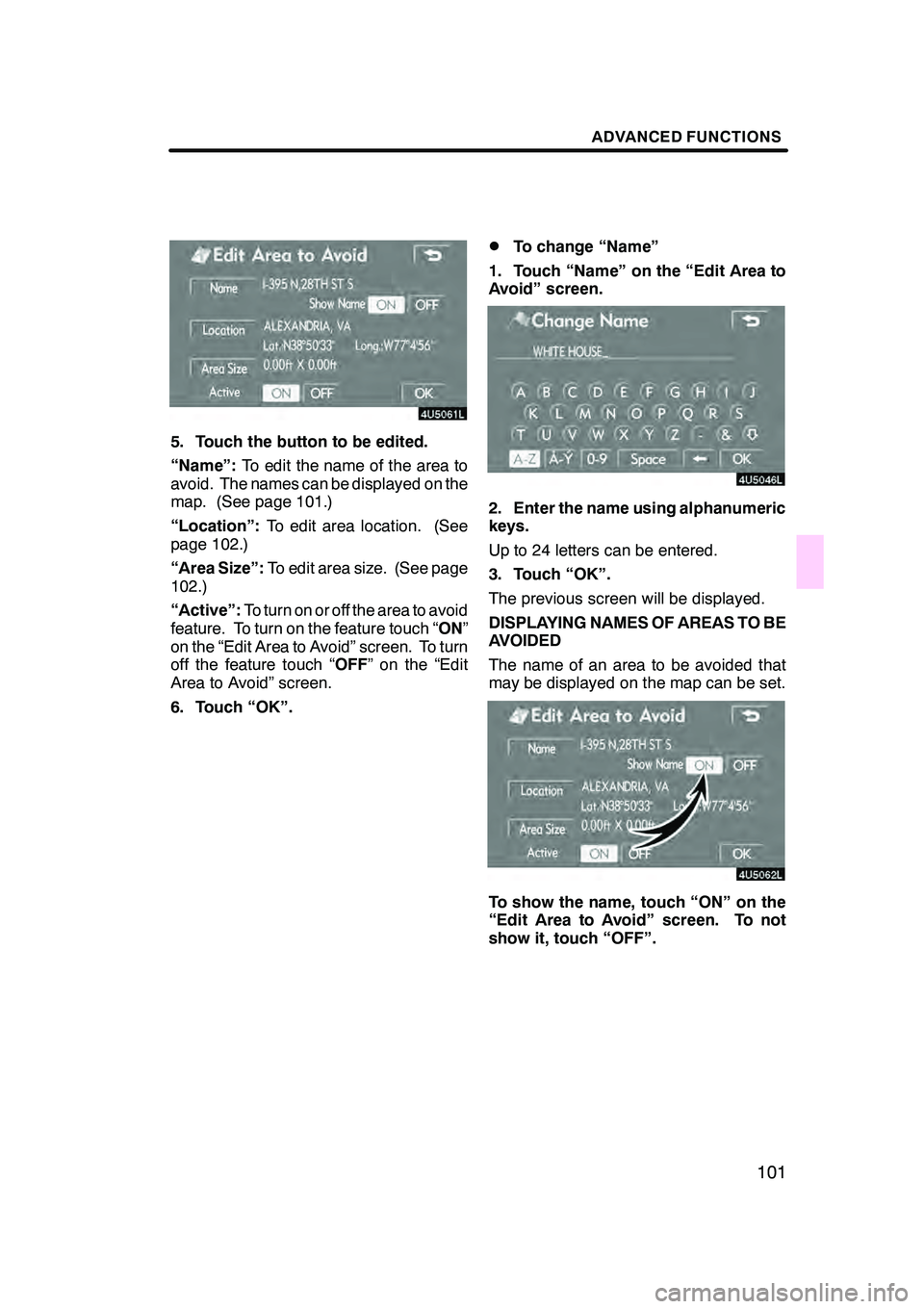 Lexus GX470 2008 Navigation Manual ADVANCED FUNCTIONS
101
5. Touch the button to be edited.
“Name”:To edit the name of the area to
avoid. The names can be displayed on the
map. (See page 101.)
“Location”: To edit area location. Lexus GX470 2008 Navigation Manual ADVANCED FUNCTIONS
101
5. Touch the button to be edited.
“Name”:To edit the name of the area to
avoid. The names can be displayed on the
map. (See page 101.)
“Location”: To edit area location.