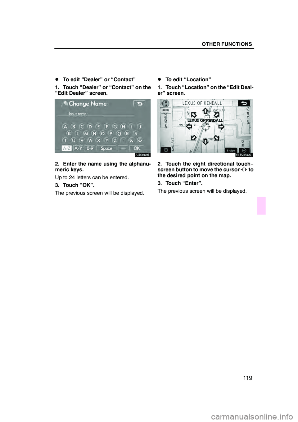 Lexus GX470 2008 Navigation Manual OTHER FUNCTIONS
11 9
D
To edit “Dealer” or “Contact”
1. Touch “Dealer” or “Contact” on the
“Edit Dealer” screen.
2. Enter the name using the alphanu-
meric keys.
Up to 24 letters c Lexus GX470 2008 Navigation Manual OTHER FUNCTIONS
11 9
D
To edit “Dealer” or “Contact”
1. Touch “Dealer” or “Contact” on the
“Edit Dealer” screen.
2. Enter the name using the alphanu-
meric keys.
Up to 24 letters c