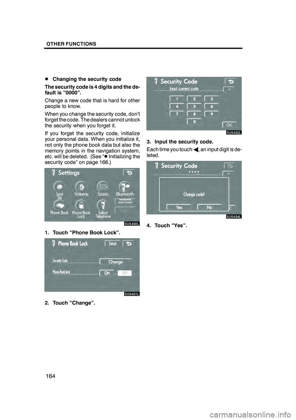 Lexus GX470 2008 Navigation Manual OTHER FUNCTIONS
164
D
Changing the security code
The security code is 4 digits and the de-
fault is “0000”.
Change a new code that is hard for other
people to know.
When you change the security co Lexus GX470 2008 Navigation Manual OTHER FUNCTIONS
164
D
Changing the security code
The security code is 4 digits and the de-
fault is “0000”.
Change a new code that is hard for other
people to know.
When you change the security co