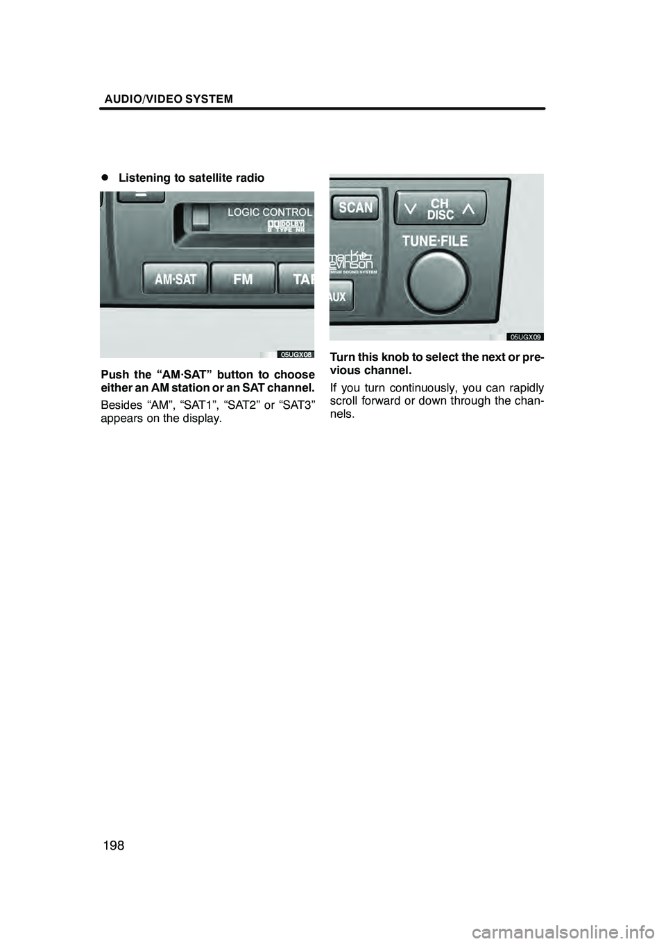 Lexus GX470 2008 Navigation Manual AUDIO/VIDEO SYSTEM
198
D
Listening to satellite radio
Push the “AM·SAT” button to choose
either an AM station or an SAT channel.
Besides “AM”, “SAT1”, “SAT2” or “SAT3”
appears on Lexus GX470 2008 Navigation Manual AUDIO/VIDEO SYSTEM
198
D
Listening to satellite radio
Push the “AM·SAT” button to choose
either an AM station or an SAT channel.
Besides “AM”, “SAT1”, “SAT2” or “SAT3”
appears on