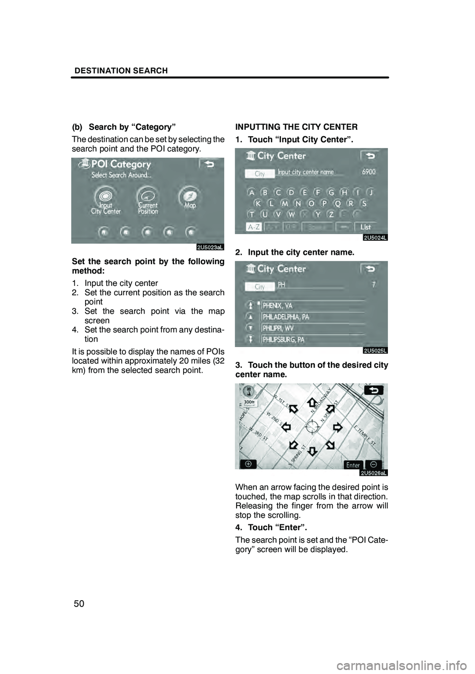 Lexus GX470 2008 Navigation Manual DESTINATION SEARCH
50
(b) Search by “Category”
The destination can be set by selecting the
search point and the POI category.
Set the search point by the following
method:
1. Input the city center Lexus GX470 2008 Navigation Manual DESTINATION SEARCH
50
(b) Search by “Category”
The destination can be set by selecting the
search point and the POI category.
Set the search point by the following
method:
1. Input the city center