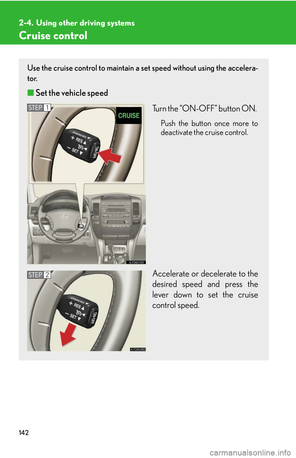 Lexus GX470 2008 Audio/Video System / LEXUS 2008 GX470 OWNERS MANUAL (OM60D82U) 142
2-4. Using other driving systems
Cruise control
Use the cruise control to maintain a set speed without using the accelera-
tor.
■ Set the vehicle speed
Turn the “ON-OFF” button ON.
Push th Lexus GX470 2008 Audio/Video System / LEXUS 2008 GX470 OWNERS MANUAL (OM60D82U) 142
2-4. Using other driving systems
Cruise control
Use the cruise control to maintain a set speed without using the accelera-
tor.
■ Set the vehicle speed
Turn the “ON-OFF” button ON.
Push th