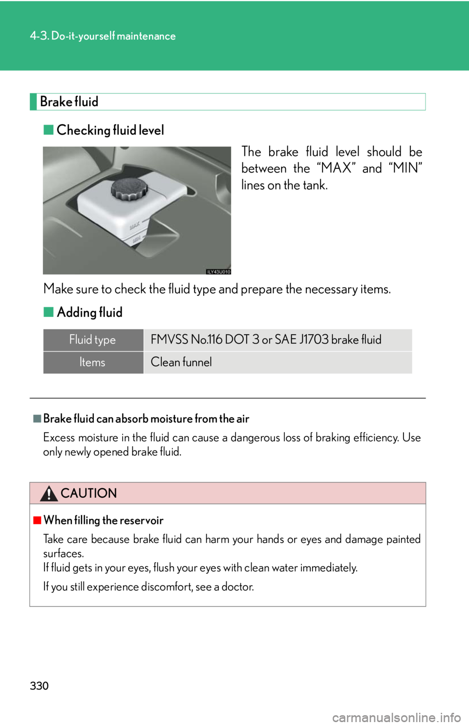 Lexus GX470 2008  Audio/Video System / LEXUS 2008 GX470 OWNERS MANUAL (OM60D82U) 330
4-3. Do-it-yourself maintenance
Brake fluid■ Checking fluid level
The brake fluid level should be
between the “MAX” and “MIN”
lines on the tank.
Make sure to check the fluid type and pre