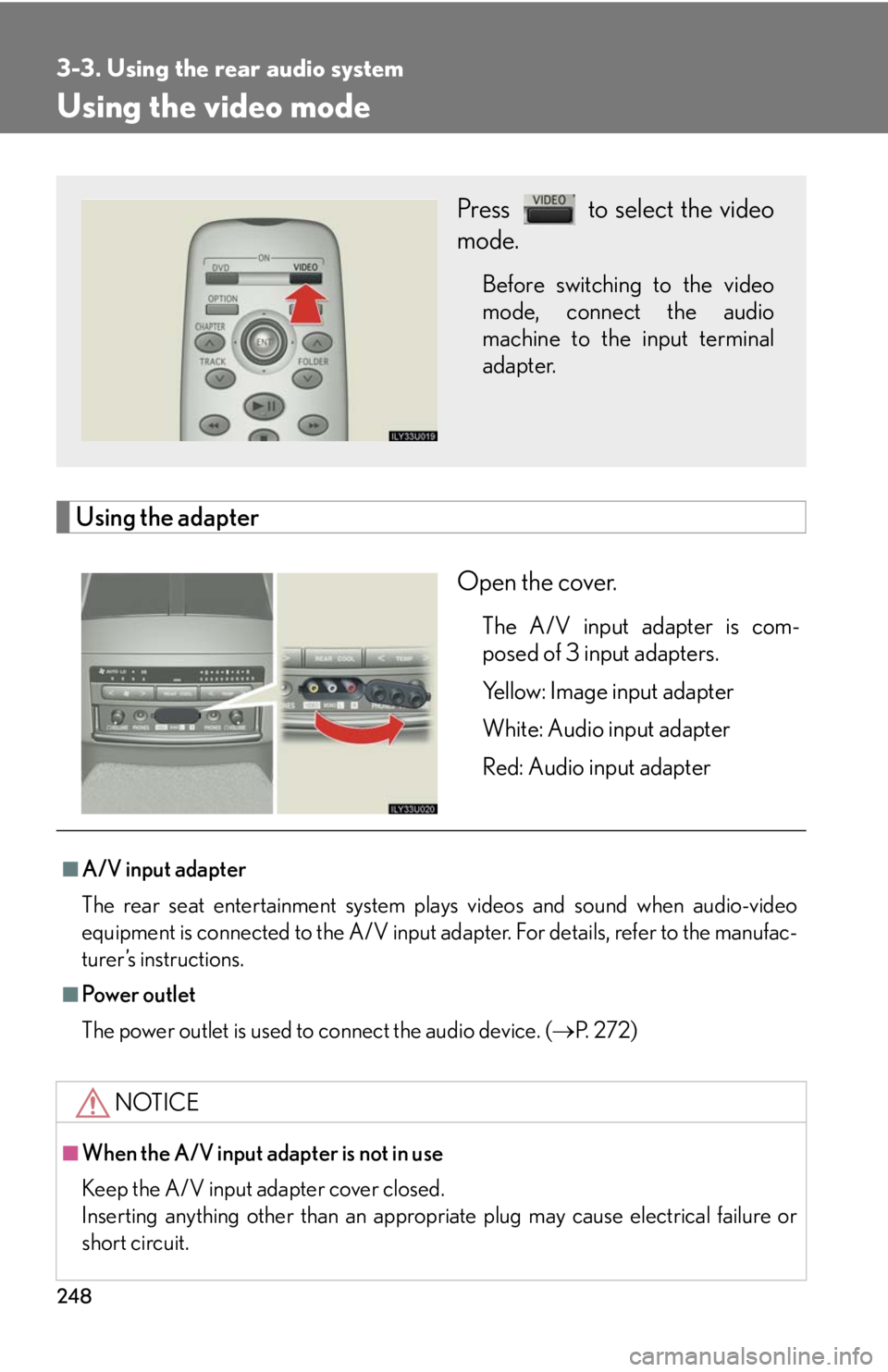 Lexus GX470 2008 Do-it-yourself maintenance / LEXUS 2008 GX470 OWNERS MANUAL (OM60D82U) 248
3-3. Using the rear audio system
Using the video mode
Using the adapterOpen the cover.
The A/V input adapter is com-
posed of 3 input adapters.
Yellow: Image input adapter
White: Audio input adapt Lexus GX470 2008 Do-it-yourself maintenance / LEXUS 2008 GX470 OWNERS MANUAL (OM60D82U) 248
3-3. Using the rear audio system
Using the video mode
Using the adapterOpen the cover.
The A/V input adapter is com-
posed of 3 input adapters.
Yellow: Image input adapter
White: Audio input adapt