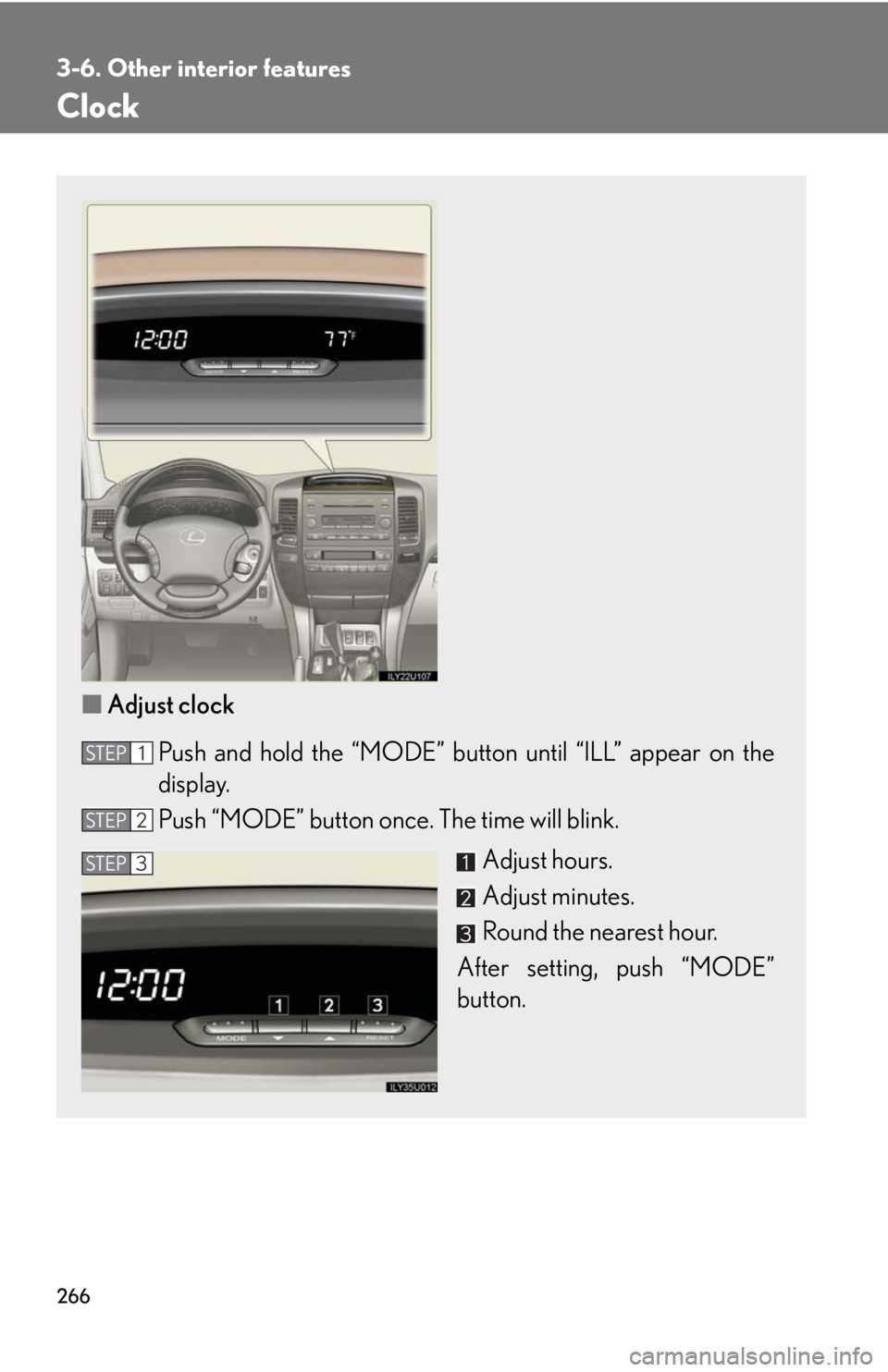 Lexus GX470 2008  Do-it-yourself maintenance / LEXUS 2008 GX470 OWNERS MANUAL (OM60D82U) 266
3-6. Other interior features
Clock
■Adjust clock
Push and hold the “MODE” button until “ILL” appear on the
display. 
Push “MODE” button once . The time will blink.
Adjust hours.
Adju