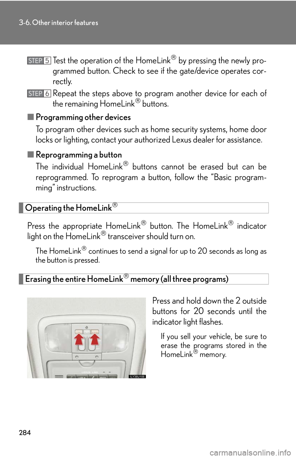 Lexus GX470 2008 Do-it-yourself maintenance / LEXUS 2008 GX470 OWNERS MANUAL (OM60D82U) 284
3-6. Other interior features
Test the operation of the HomeLink by pressing the newly pro-
grammed button. Check to see if the gate/device operates cor-
rectly.
Repeat the steps above to progr Lexus GX470 2008 Do-it-yourself maintenance / LEXUS 2008 GX470 OWNERS MANUAL (OM60D82U) 284
3-6. Other interior features
Test the operation of the HomeLink by pressing the newly pro-
grammed button. Check to see if the gate/device operates cor-
rectly.
Repeat the steps above to progr