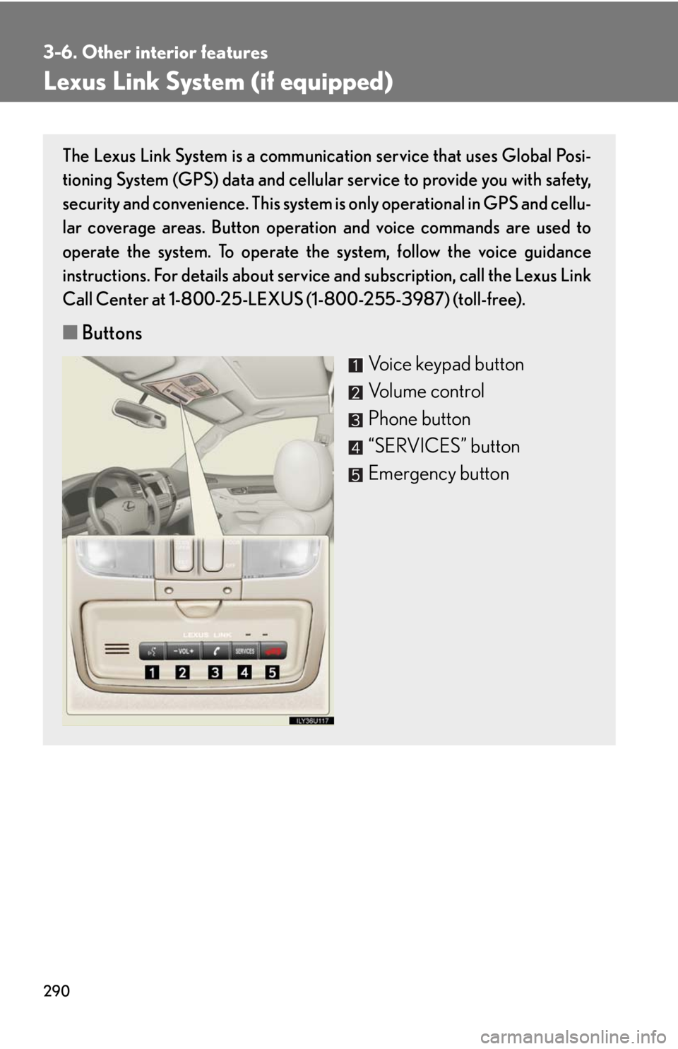 Lexus GX470 2008 Do-it-yourself maintenance / LEXUS 2008 GX470 OWNERS MANUAL (OM60D82U) 290
3-6. Other interior features
Lexus Link System (if equipped)
The Lexus Link System is a communication service that uses Global Posi-
tioning System (GPS) data and cellular service to provide you w Lexus GX470 2008 Do-it-yourself maintenance / LEXUS 2008 GX470 OWNERS MANUAL (OM60D82U) 290
3-6. Other interior features
Lexus Link System (if equipped)
The Lexus Link System is a communication service that uses Global Posi-
tioning System (GPS) data and cellular service to provide you w