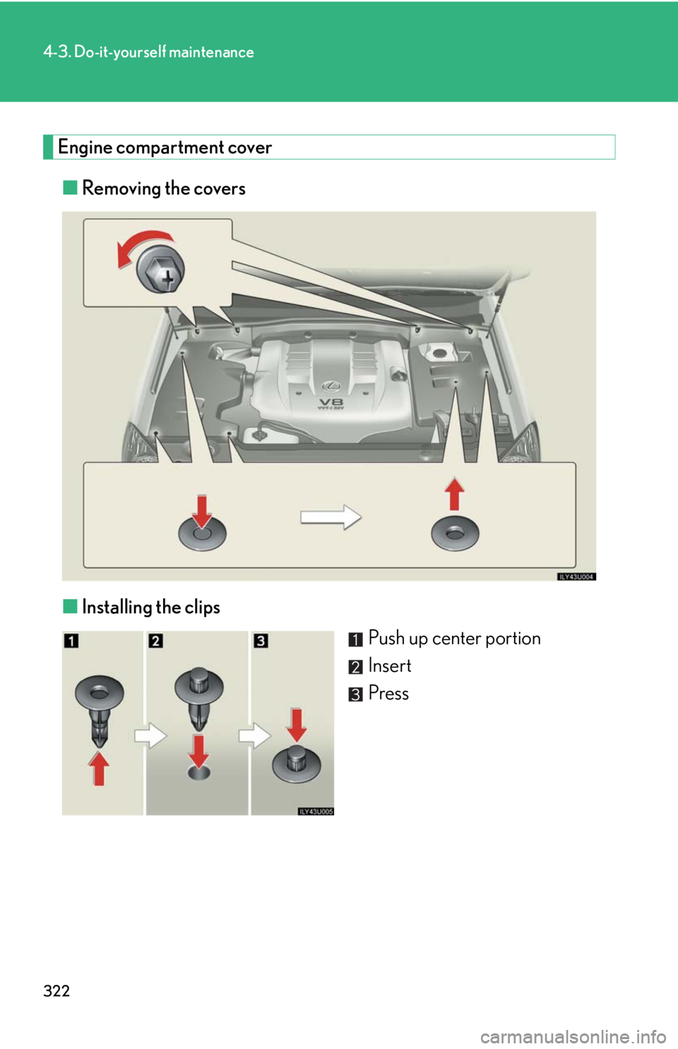 Lexus GX470 2008  Do-it-yourself maintenance / LEXUS 2008 GX470 OWNERS MANUAL (OM60D82U) 322
4-3. Do-it-yourself maintenance
Engine compartment cover■ Removing the covers
■ Installing the clips
Push up center portion
Insert
Press 