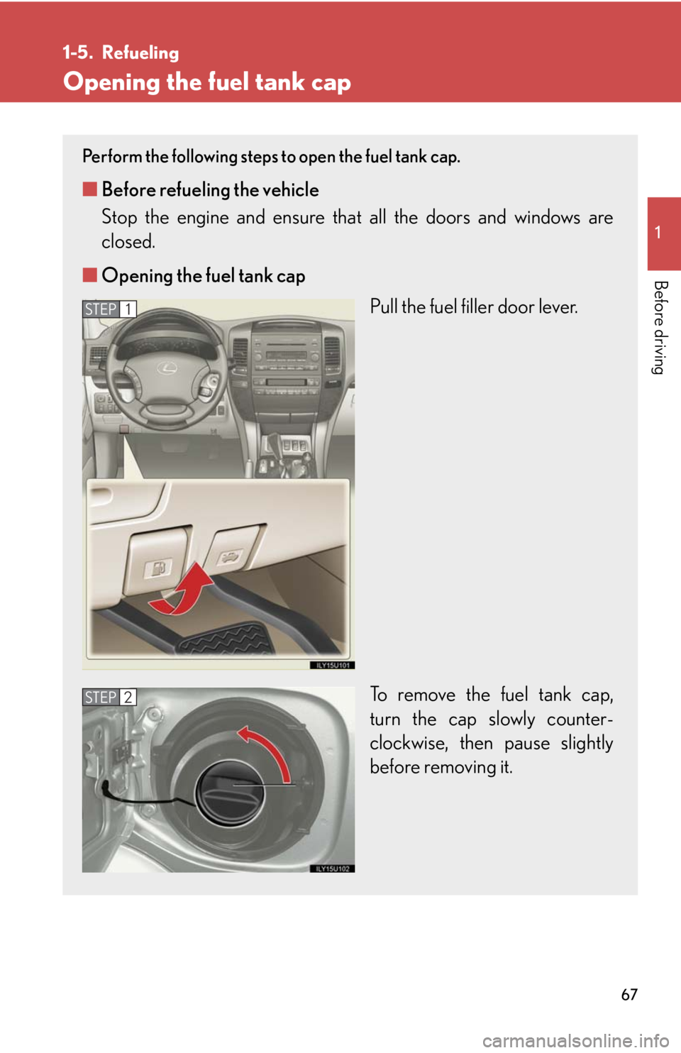 Lexus GX470 2008  Do-it-yourself maintenance / LEXUS 2008 GX470 OWNERS MANUAL (OM60D82U) 67
1
Before driving
1-5. Refueling
Opening the fuel tank cap
Perform the following steps to open the fuel tank cap. 
■Before refueling the vehicle
Stop the engine and ensure that  all the doors and 