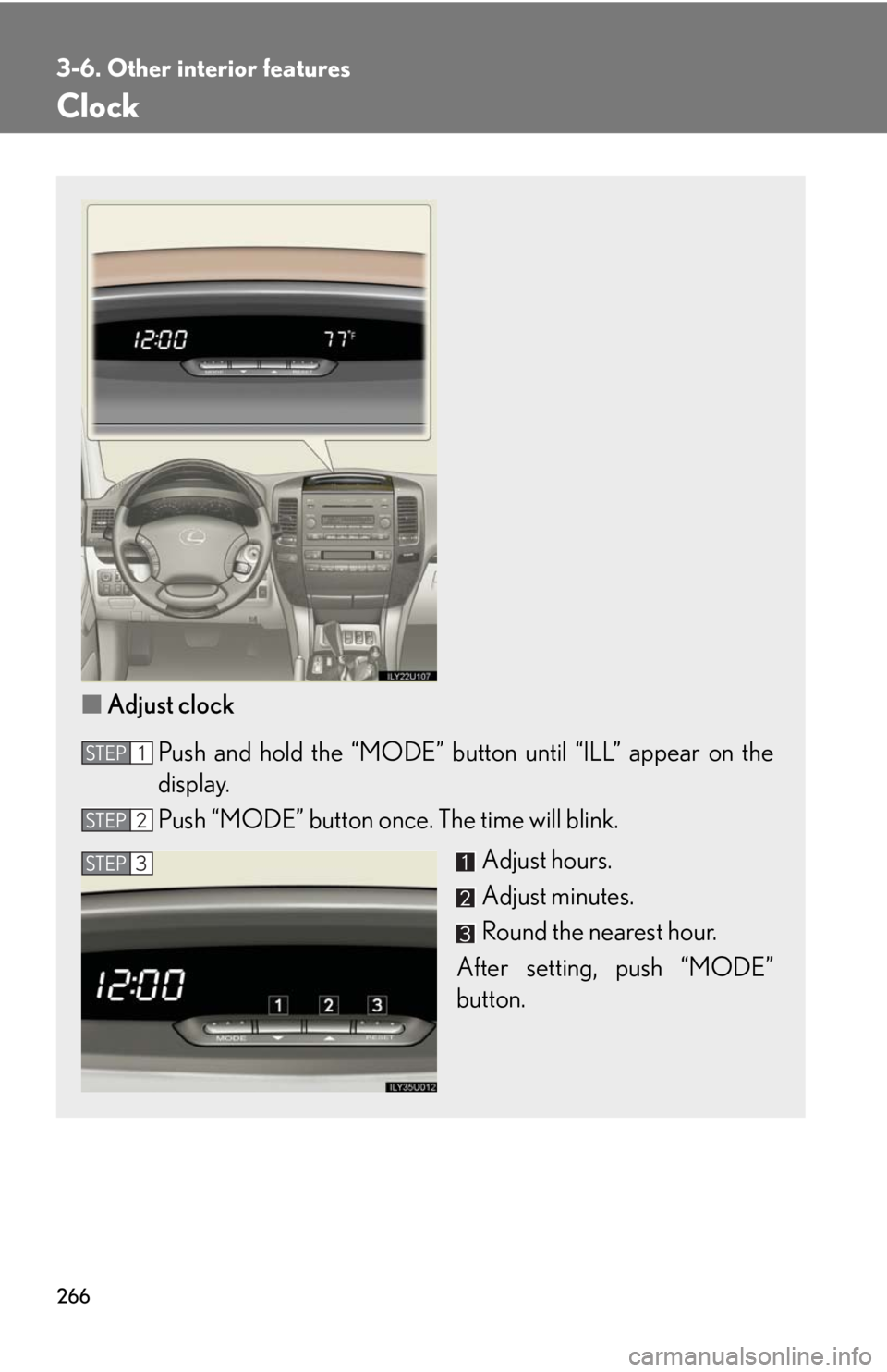 Lexus GX470 2008 Pictoral index / LEXUS 2008 GX470 OWNERS MANUAL (OM60D82U) 266
3-6. Other interior features
Clock
■Adjust clock
Push and hold the “MODE” button until “ILL” appear on the
display.
Push “MODE” button once . The time will blink.
Adjust hours.
Adju Lexus GX470 2008 Pictoral index / LEXUS 2008 GX470 OWNERS MANUAL (OM60D82U) 266
3-6. Other interior features
Clock
■Adjust clock
Push and hold the “MODE” button until “ILL” appear on the
display.
Push “MODE” button once . The time will blink.
Adjust hours.
Adju