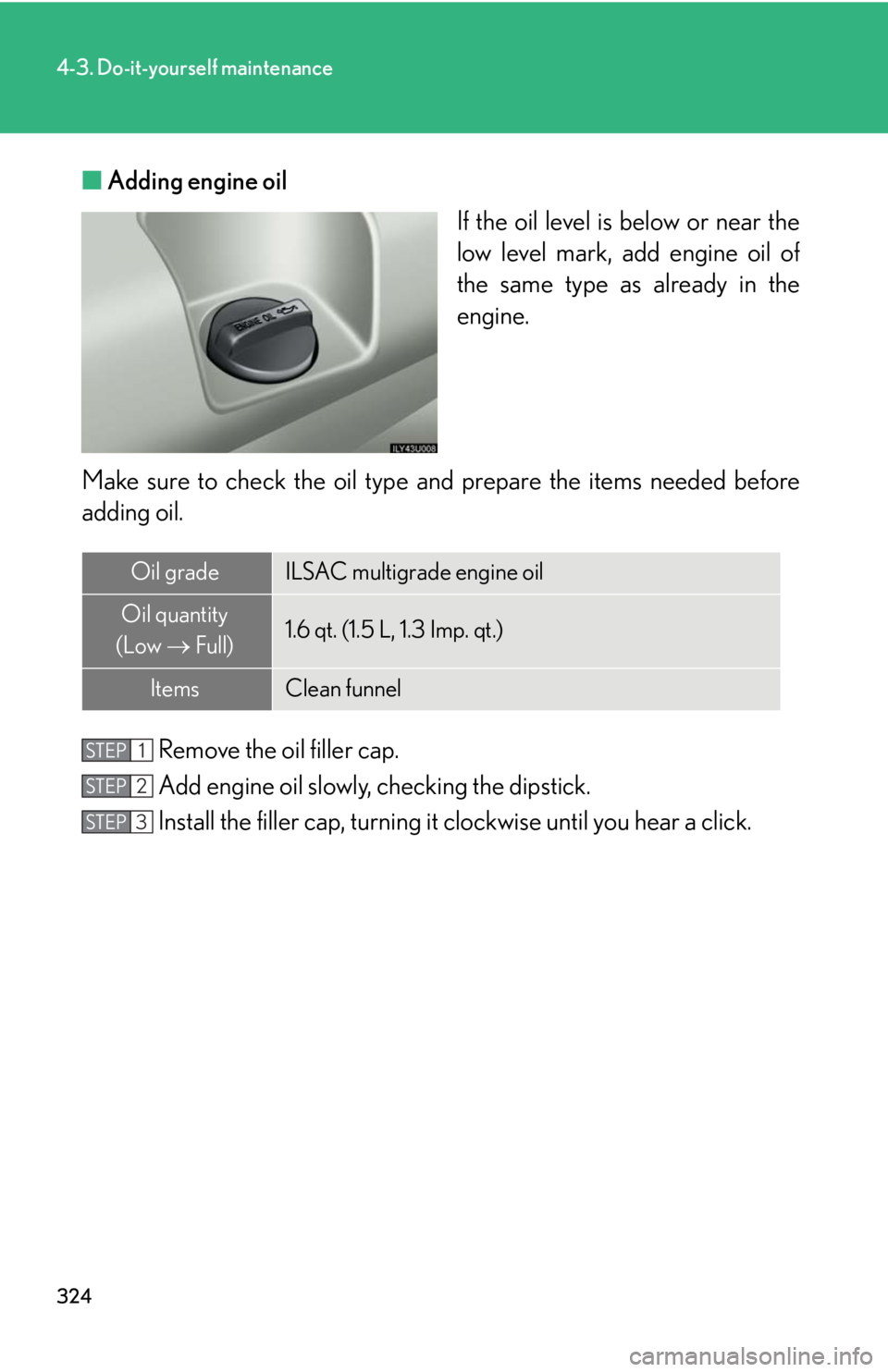 Lexus GX470 2008  Pictoral index / LEXUS 2008 GX470 OWNERS MANUAL (OM60D82U) 324
4-3. Do-it-yourself maintenance
■Adding engine oil
If the oil level is below or near the
low level mark, add engine oil of
the same type as already in the
engine.
Make sure to check th e oil typ