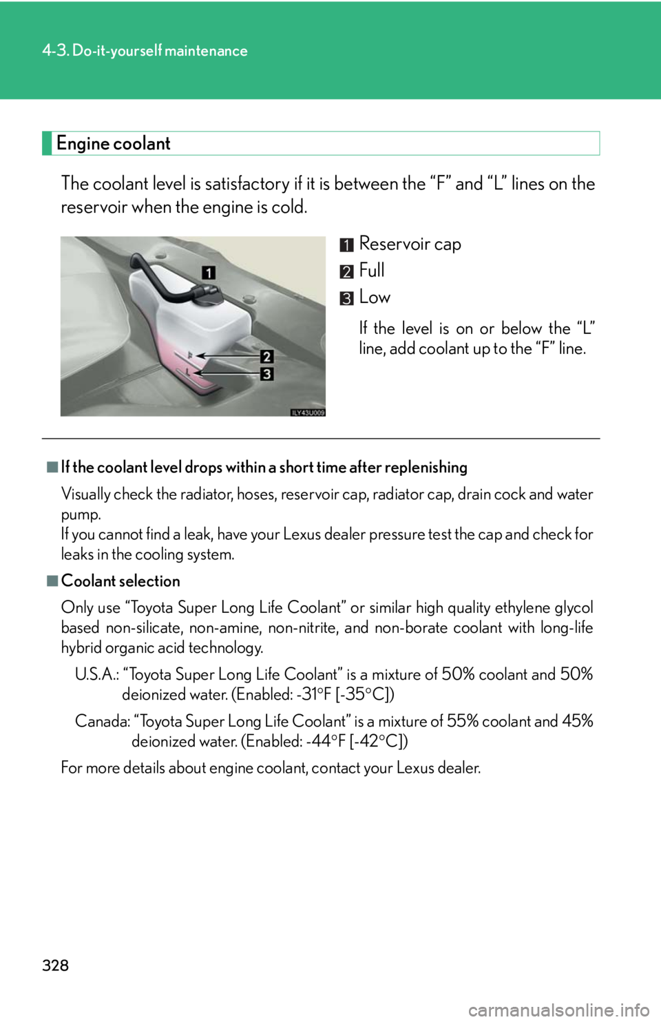 Lexus GX470 2008 Pictoral index / LEXUS 2008 GX470 OWNERS MANUAL (OM60D82U) 328
4-3. Do-it-yourself maintenance
Engine coolantThe coolant level is satisfactory if it is between the “F” and “L” lines on the
reservoir when the engine is cold.
Reservoir cap
Full
Low
If Lexus GX470 2008 Pictoral index / LEXUS 2008 GX470 OWNERS MANUAL (OM60D82U) 328
4-3. Do-it-yourself maintenance
Engine coolantThe coolant level is satisfactory if it is between the “F” and “L” lines on the
reservoir when the engine is cold.
Reservoir cap
Full
Low
If
