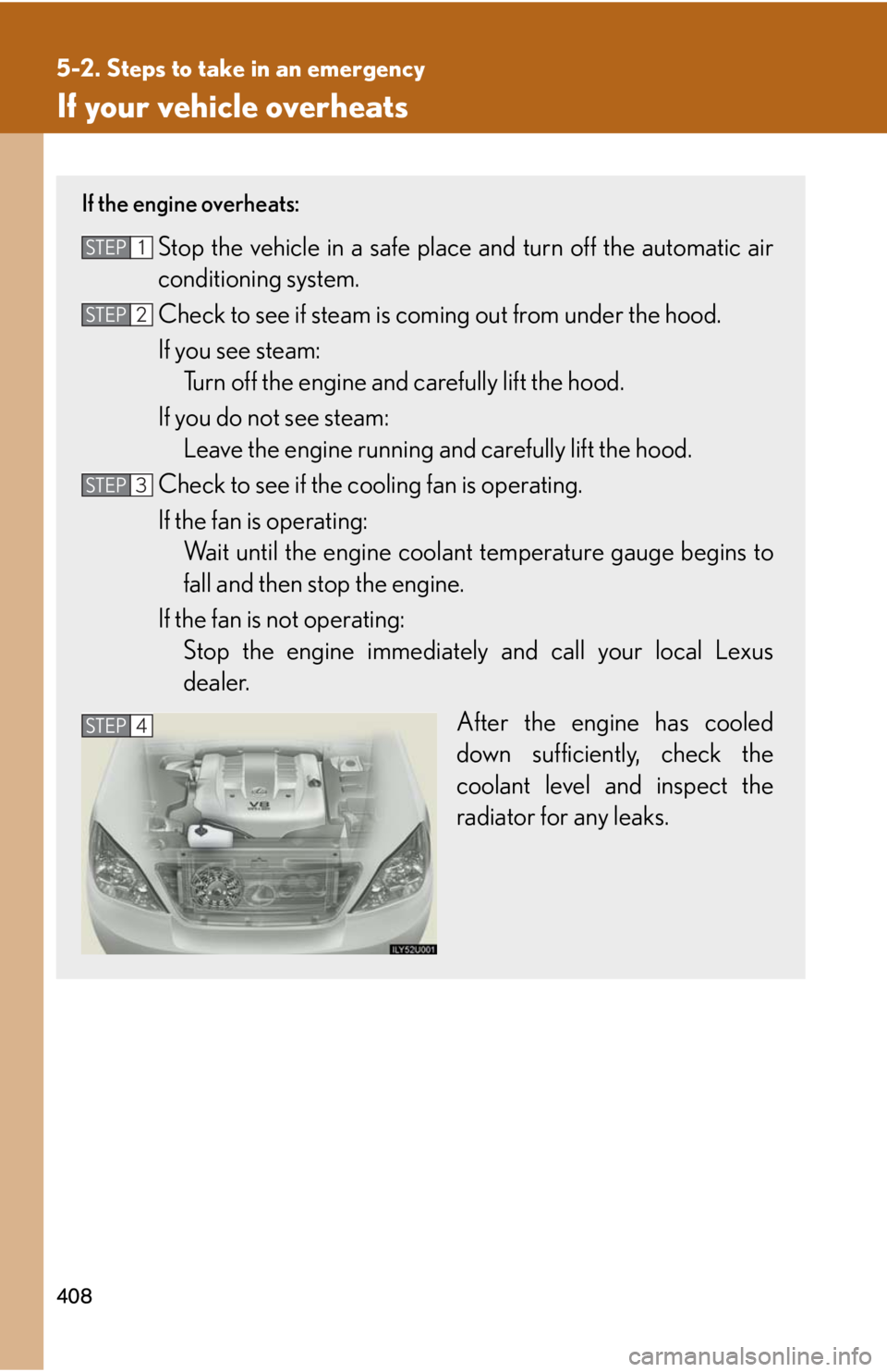 Lexus GX470 2008 Pictoral index / LEXUS 2008 GX470 OWNERS MANUAL (OM60D82U) 408
5-2. Steps to take in an emergency
If your vehicle overheats
If the engine overheats:
Stop the vehicle in a safe place and turn off the automatic air
conditioning system.
Check to see if steam is Lexus GX470 2008 Pictoral index / LEXUS 2008 GX470 OWNERS MANUAL (OM60D82U) 408
5-2. Steps to take in an emergency
If your vehicle overheats
If the engine overheats:
Stop the vehicle in a safe place and turn off the automatic air
conditioning system.
Check to see if steam is
