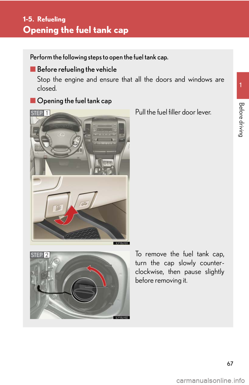 Lexus GX470 2008  Pictoral index / LEXUS 2008 GX470 OWNERS MANUAL (OM60D82U) 67
1
Before driving
1-5. Refueling
Opening the fuel tank cap
Perform the following steps to open the fuel tank cap. 
■Before refueling the vehicle
Stop the engine and ensure that  all the doors and 