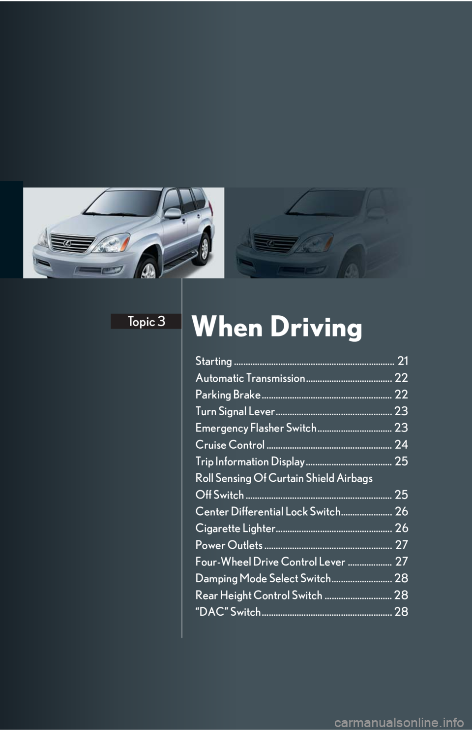 Lexus GX470 2008 Driving Comfort / LEXUS 2008 GX470 QUICK GUIDE (OM60D81U) User Guide When DrivingTopic 3
Starting ..................................................................... 21
Automatic Transmission ..................................... 22
Parking Brake ................... Lexus GX470 2008 Driving Comfort / LEXUS 2008 GX470 QUICK GUIDE (OM60D81U) User Guide When DrivingTopic 3
Starting ..................................................................... 21
Automatic Transmission ..................................... 22
Parking Brake ...................