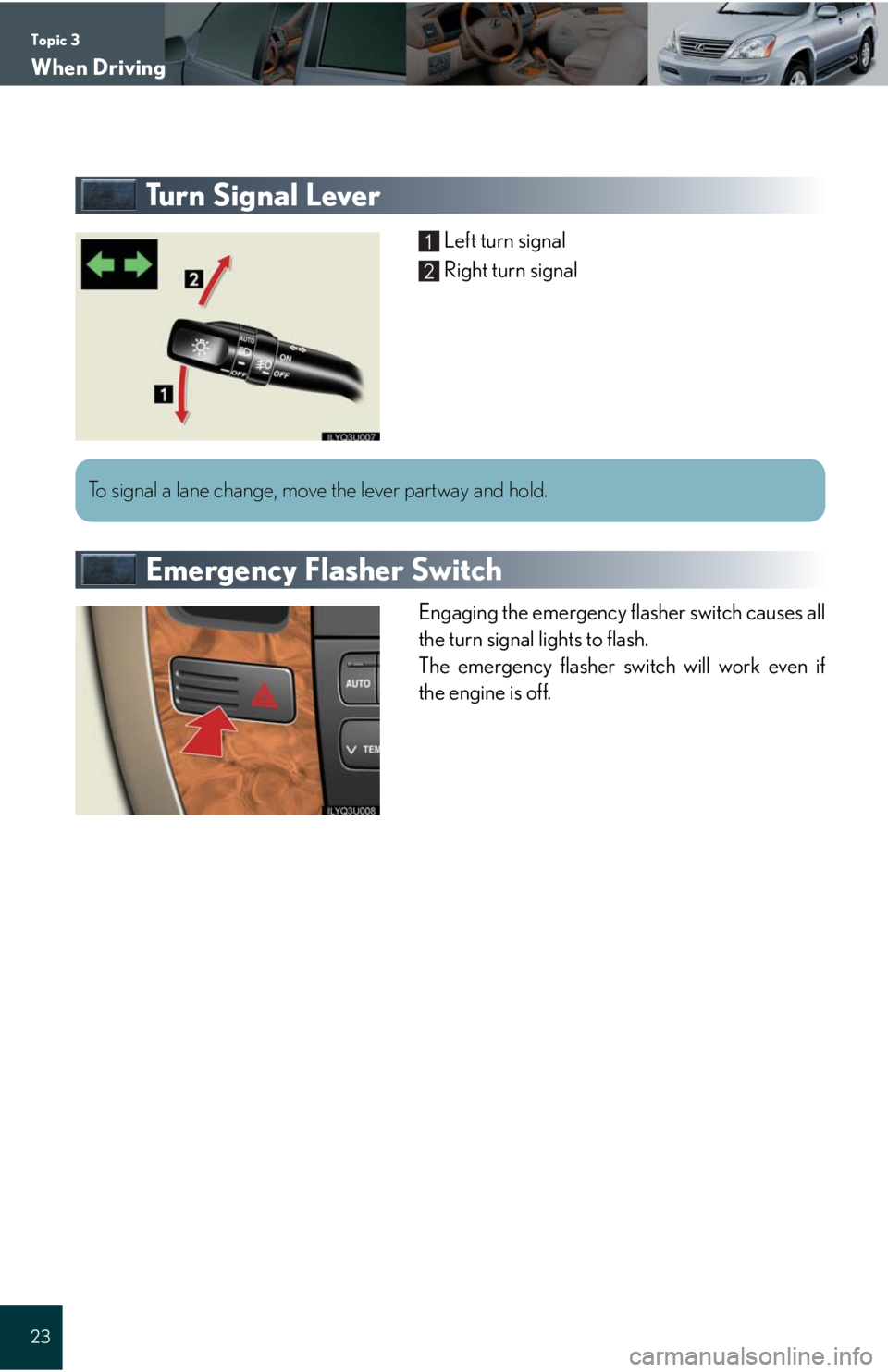 Lexus GX470 2008  Driving Comfort / LEXUS 2008 GX470 QUICK GUIDE  (OM60D81U) Owners Guide Topic 3
When Driving
23
Tu r n  S i g n a l  L e v e r
Left turn signal
Right turn signal
Emergency Flasher Switch
Engaging the emergency flasher switch causes all
the turn signal lights to flash.
The