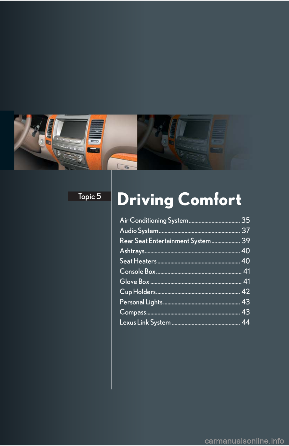 Lexus GX470 2008  Driving Comfort / LEXUS 2008 GX470 QUICK GUIDE  (OM60D81U) Owners Guide Driving ComfortTopic 5
Air Conditioning System .................................... 35
Audio System .........................................................  37
Rear Seat Entertainment System .......