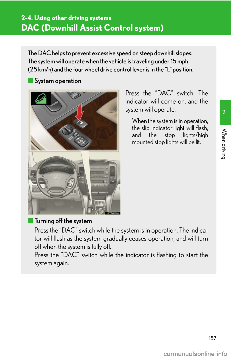 Lexus GX470 2008 Opening, closing and locking the doors / LEXUS 2008 GX470 OWNERS MANUAL (OM60D82U) 157
2-4. Using other driving systems
2
When driving
DAC (Downhill Assist Control system)
The DAC helps to prevent excessive speed on steep downhill slopes.
The system will operate when the vehicle is Lexus GX470 2008 Opening, closing and locking the doors / LEXUS 2008 GX470 OWNERS MANUAL (OM60D82U) 157
2-4. Using other driving systems
2
When driving
DAC (Downhill Assist Control system)
The DAC helps to prevent excessive speed on steep downhill slopes.
The system will operate when the vehicle is