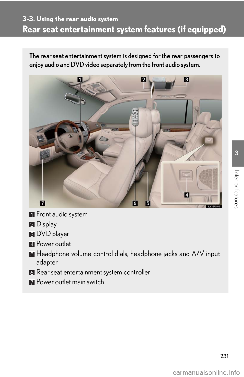 Lexus GX470 2008 Opening, closing and locking the doors / LEXUS 2008 GX470 (OM60D82U) User Guide 231
3
Interior features
3-3. Using the rear audio system
Rear seat entertainment system features (if equipped)
The rear seat entertainment system is designed for the rear passengers to
enjoy audio and Lexus GX470 2008 Opening, closing and locking the doors / LEXUS 2008 GX470 (OM60D82U) User Guide 231
3
Interior features
3-3. Using the rear audio system
Rear seat entertainment system features (if equipped)
The rear seat entertainment system is designed for the rear passengers to
enjoy audio and
