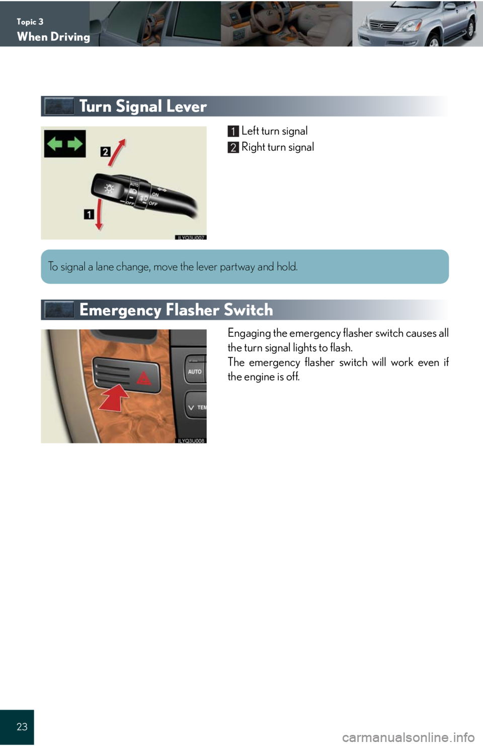 Lexus GX470 2008  Refueling / LEXUS 2008 GX470 QUICK GUIDE  (OM60D81U) Owners Guide Topic 3
When Driving
23
Tu r n  S i g n a l  L e v e r
Left turn signal
Right turn signal
Emergency Flasher Switch
Engaging the emergency flasher switch causes all
the turn signal lights to flash.
The